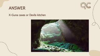 ANSWER
X-Guna caves or Devils kitchen
 