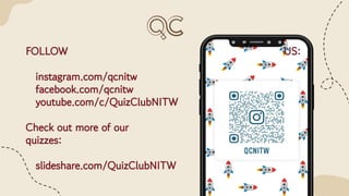 FOLLOW US:
instagram.com/qcnitw
facebook.com/qcnitw
youtube.com/c/QuizClubNITW
Check out more of our
quizzes:
slideshare.com/QuizClubNITW
 
