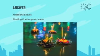 ANSWER
X: Banana Leaves
Floating Krathongs on water
 