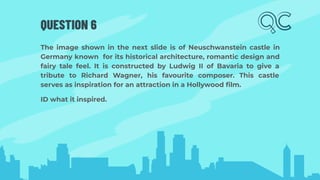 QUESTION 6
The image shown in the next slide is of Neuschwanstein castle in
Germany known for its historical architecture, romantic design and
fairy tale feel. It is constructed by Ludwig II of Bavaria to give a
tribute to Richard Wagner, his favourite composer. This castle
serves as inspiration for an attraction in a Hollywood ﬁlm.
ID what it inspired.
 