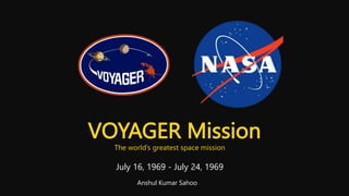 VOYAGER Mission
July 16, 1969 - July 24, 1969
Anshul Kumar Sahoo
The world’s greatest space mission
 