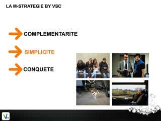 LA M-STRATEGIE BY VSC
SIMPLICITE
COMPLEMENTARITE
CONQUETE
 