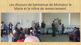 Les discours de bienvenue de Monsieur le
Maire et le nôtre de remerciement.
 