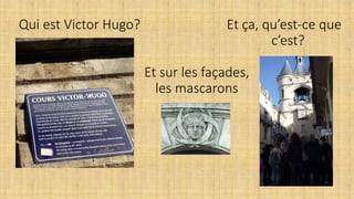 Qui est Victor Hugo? Et ça, qu’est-ce que
c’est?
Et sur les façades,
les mascarons
 