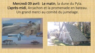 Mercredi 09 avril: Le matin, la dune du Pyla.
L’après-midi, Arcachon et la promenade en bateau.
Un grand merci au comité du jumelage.
Cuadro de texto
 