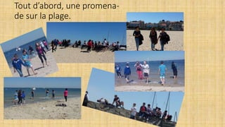 Tout d’abord, une promena-
de sur la plage.
 