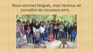 Nous sommes fatigués, mais heureux de
connaître de nouveaux amis. .
 