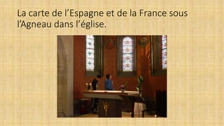 La carte de l’Espagne et de la France sous
l’Agneau dans l’église.
 