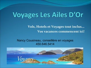 Vols, Hotels et Voyages tout inclus... Vos vacances commencent ici! Nancy Cousineau, conseillère en voyages 450.646.5414 