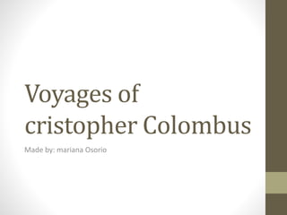 Voyages of
cristopher Colombus
Made by: mariana Osorio
 
