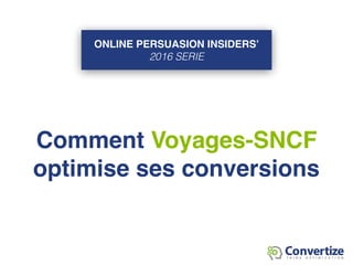 Online Persuasions Insiders 2016
Comment Voyages-SNCF
optimise ses conversions?
Benjamin Ligier
CRO Project Manager
 