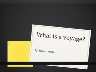 What is a voyage?
By: Teagan Lemafa
 