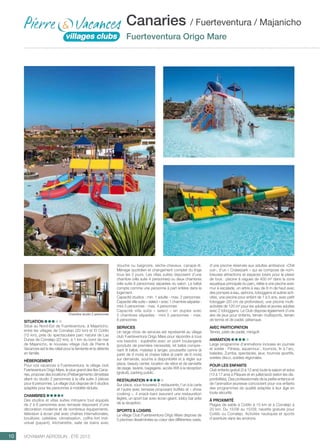 ..................................................................................................................................................
10 Voyamar aérosun . été 2015
..................................................................................................................................................
douche ou baignoire, sèche-cheveux, canapé-lit.
Ménage quotidien et changement complet du linge
tous les 3 jours. Les villas suites disposent d’une
chambre (villa suite 4 personnes) ou deux chambres
(villa suite 6 personnes) séparées du salon. Le bébé
compte comme une personne à part entière dans le
logement.
Capacité studios : min. 1 adulte - max. 2 personnes
Capacité villa suite « select » avec 1 chambre séparée :
mini 3 personnes - max. 4 personnes
Capacité villa suite « select » en duplex avec
2 chambres séparées : mini 5 personnes - max.
6 personnes
SERVICES
Un large choix de services est représenté au village
club Fuerteventura Origo Mare pour répondre à tous
vos besoins : supérette avec un point boulangerie
(produits de première nécessité), kit bébé compre-
nant lit bébé, matelas à langer, poussette canne (à
partir de 9 mois) et chaise bébé (à partir de 6 mois)
sur demande, soumis à disponibilité et à régler sur
place, beauty center, location de vélos et de serviette
de plage, laverie, bagagerie, accès Wifi à la réception
(gratuit), parking public.
RESTAURATION
Sur place, vous trouverez 2 restaurants, l’un à la carte
et l’autre avec terrasse proposant buffets et « show
cooking », 4 snack-bars assurent une restauration
légère, un sport bar avec écran géant, lobby bar près
de la réception.
SPORTS  LOISIRS
Le village Club Fuerteventura Origo Mare dispose de
5 piscines disséminées au cœur des différentes oasis,
SITUATION
Situé au Nord-Est de Fuerteventura, à Majanicho,
entre les villages de Corralejo (20 km) et El Cotillo
(15 km), près du spectaculaire parc naturel de Las
Dunas de Corralejo (22 km), à 1 km du bord de mer
de Majanicho, le nouveau village club de Pierre 
Vacances est le lieu idéal pour la farniente et la détente
en famille.
HÉBERGEMENT
Pour vos vacances à Fuerteventura, le village club
Fuerteventura Origo Mare, le plus grand des îles Cana-
ries, propose des locations d’hébergements climatisés
allant du studio 2 personnes à la villa suite 3 pièces
pour 6 personnes. Le village club dispose de 5 studios
adaptés pour les personnes à mobilité réduite.
CHAMBRES
Des studios et villas suites mitoyens tout équipés
de 2 à 6 personnes avec terrasse disposant d’une
décoration moderne et de nombreux équipements,
télévision à écran plat avec chaînes internationales,
bouilloire, cafetière, climatisation, coffre-fort indi-
viduel (payant), kitchenette, salle de bains avec
d’une piscine réservée aux adultes ambiance «Chill
out», d’un « Craterpark » qui se compose de nom-
breuses attractions et espaces loisirs pour le plaisir
de tous : piscine à vagues de 400 m² dans la zone
aquatique principale du parc, reliée à une piscine avec
mur à escalade, un arbre à eau de 8 m de haut avec
des pompes à eau, siphons, toboggans et autres acti-
vités, une piscine pour enfant de 1 à 5 ans, avec petit
toboggan (20 cm de profondeur), une piscine multi-
activités de 120 m² pour les adultes et jeunes adultes
avec 2 toboggans. Le Club dispose également d’une
aire de jeux pour enfants, terrain multisports, terrain
de tennis et de padel, pétanque.
AVEC PARTICIPATION
Tennis, piste de padel, minigolf.
ANIMATION
Large programme d’animations incluses en journée
et soirée : Fitness, aquamouv’, tournois, tir à l’arc,
balades, Zumba, spectacles, jeux, tournois sportifs,
soirées disco, soirées régionales.
POUR LES ENFANTS
Club enfants gratuit (3 à 12 ans) toute la saison et ados
(13 à 17 ans) à Pâques et en juillet/août (selon les dis-
ponibilités). Des professionnels de la petite enfance et
de l’animation jeunesse concoctent pour vos enfants
des programmes de qualité adaptés à leur âge en
toute sécurité.
à PROXIMITÉ
Plages de sable à Cotillo à 15 km et à Corralejo à
20 km. Du 15/06 au 15/09, navette gratuite pour
Cotillo ou Corralejo. Activités nautiques et sports
d’aventure dans les environs.
Canaries / Fuerteventura / Majanicho
Fuerteventura Origo Mare
Chambre studio 2 personnes
 