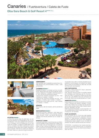 ..................................................................................................................................................
12 Voyamar aérosun . été 2015
..................................................................................................................................................
Hébergement
266 chambres, dont 5 adaptées aux personnes à mo-
bilité réduite et 20 communicantes, 8 suites, 1 suite
présidentielle.
Chambres
Équipées de balcon ou terrasse vue mer, air condi-
tionné, salle de bains avec douche et baignoire, sèche-
cheveux, téléphone, TV satellite, coffre-fort (payant, 4
€ / jour), mini-bar (sur demande et payant).
Capacité des chambres standards vue mer : maxi
3 adultes ou 2 adultes + 2 enfants
Capacité des chambres familiales vue mer : mini
2 adultes + 2 enfants, maxi 4 adultes + 2 enfants
Capacité des Junior Suites vue mer : maxi 3 adultes
ou 2 adultes + 2 enfants
Services
Blanchisserie, salle de réception, prêt de serviette de
plage.
Restauration
Restaurant principal « Albatross » avec repas sous
forme de buffets, espace show cooking, soirées à
thème, bar grill « Tucan » aux abords des piscines,
cafétéria, bar hall avec terrasse vue sur l’Océan At-
lantique.
Sports et loisirs
3 piscines d’eau douce. Une est réservée aux enfants.
Une est chauffée en hiver et dispose de 4 sièges mas-
sant à bulles. Une est aménagée avec une petite île
offrant un bain à remous accessible par un pont de
bois. Les piscines sont bordées de jardins composés
de plantes locales et ornementales, de petits bassins
Situation
Le long d’une grande plage de sable blanc, au sein
de la plus fameuse zone résidentielle de l’île. À 8 km
de l’aéroport, 13 km de la capitale Puerto de Rosario,
15 km d’Antigua, 30 km de Betancuria, 35 km des
dunes de Corralejo. La plage de Castillo Beach est à
côté du complexe. Cet hôtel contemporain avoisine
une grande zone de loisirs avec bowling, restaurants,
bars, boutiques. Arrêt de bus publics aux alentours
de l’hôtel. Casino et 2 parcours de golf à proximité.
et cascades d’eau salée. Un terrain polyvalent pour la
pratique du tennis (payant), du football et du basket
ball, un autre pour la pratique du volley-ball, une salle
de fitness avec sauna (payant).
Avec participation
Tennis (6 € / heure), sauna (6 € / heure / personne),
mini-golf 9 trous (4 € / pers.).
Golf : parcours 18 trous au sein du complexe, dessiné
par l’architecte Juan Caterineau, par 72, d’une lon-
gueur de 6 069 m, qui permet d’utiliser tous les clubs
de son sac. Une véritable oasis avec sa faune et sa
flore locale, offrant une vue spectaculaire sur l’Océan.
Animation
Large programme d’activités et animations en journée,
7 jours / semaine avec aérobic, aquagym, compé-
titions dans l’hôtel et sur la plage, jeux de piscines,
tennis, tennis de table, beach-volley, football, basket-
ball, gym, fléchettes, mini-golf.
Salle de spectacle Broadway où sont proposés 7 j/7
(ou quotidiennement de juin à août) des shows, de la
musique live, de l’animation.
POUR LES ENFANTS
Pour les enfants de 4 à 12 ans avec salle adaptée
et animateurs professionnels organisant diverses
activités 7 j/7 telles que jeux, compétitions. Espace
réservé au restaurant. Aire de jeux avec toboggans
et balançoires, bassin adapté. Le soir, mini-disco et
plusieurs fois dans la semaine shows avec animaux.
ATTENTION : L’ouverture et les horaires des bars,
restaurants et autres infrastructures ou animations
peuvent varier en fonction du climat et de la fréquen-
tation de l’hôtel.
Canaries / Fuerteventura / Caleta de Fuste
Elba Sara Beach  Golf Resort 4**** (NL)
Chambre standard vue mer
 