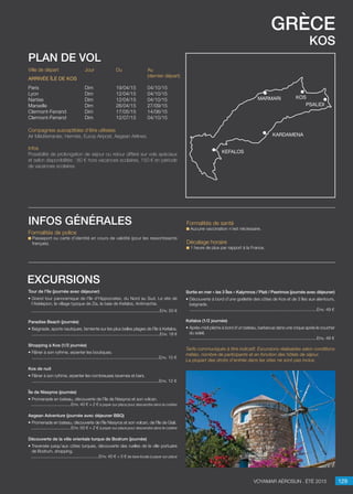 grèce
kos
Jour
Dim
Dim
Dim
Dim
Dim
Dim
Du
19/04/15
12/04/15
12/04/15
26/04/15
17/05/15
12/07/15
Au
(dernier départ)
04/10/15
04/10/15
04/10/15
27/09/15
14/06/15
04/10/15
Ville de départ
Paris
Lyon
Nantes
Marseille
Clermont-Ferrand
Clermont-Ferrand
Arrivée île de kos
Compagnies susceptibles d’être utilisées
Air Méditerranée, Hermès, Europ Airpost, Aegean Airlines.
Infos
Possibilité de prolongation de séjour ou retour différé sur vols spéciaux
et selon disponibilités : 80 € hors vacances scolaires, 150 € en période
de vacances scolaires.
plan de vol
Tour de l’île (journée avec déjeuner)
• Grand tour panoramique de l’île d’Hippocrates, du Nord au Sud. Le site de
l’Asklepion, le village typique de Zia, la baie de Kefalos, Antimachia.
..........................................................................................................Env. 50 €
Paradise Beach (journée)
• Baignade, sports nautiques, farniente sur les plus belles plages de l’île à Kefalos.
..........................................................................................................Env. 18 €
Shopping à Kos (1/2 journée)
• Flâner à son rythme, arpenter les boutiques.
.........................................................................................................Env. 10 €

Kos de nuit
• Flâner à son rythme, arpenter les nombreuses tavernes et bars.
.........................................................................................................Env. 12 €
Île de Nissyros (journée)
• Promenade en bateau, découverte de l’île de Nissyros et son volcan.
.................................Env. 40 € + 2 € à payer sur place pour descendre dans le cratère

Aegean Adventure (journée avec déjeuner BBQ)
• Promenade en bateau, découverte de l’île Nissyros et son volcan, de l’île de Giali.
.................................Env. 50 € + 2 € à payer sur place pour descendre dans le cratère
Découverte de la ville orientale turque de Bodrum (journée)
• Traversée jusqu’aux côtes turques, découverte des ruelles de la ville portuaire
de Bodrum, shopping.
........................................................Env. 40 € + 5 € de taxe locale à payer sur place
excursions
129Voyamar aérosun . été 2015
Formalités de police
Passeport ou carte d’identité en cours de validité (pour les ressortissants
français).
infos générales Formalités de santé
Aucune vaccination n’est nécessaire.
Décalage horaire
1 heure de plus par rapport à la France.
Sortie en mer « les 3 Îles » Kalymnos / Plati / Pserimos (journée avec déjeuner)
• Découverte à bord d’une goélette des côtes de Kos et de 3 îles aux alentours,
baignade.
.........................................................................................................Env. 49 €

Kefalos (1/2 journée)
• Après-midi pêche à bord d’un bateau, barbecue dans une crique après le coucher
du soleil.
.........................................................................................................Env. 49 €

Tarifs communiqués à titre indicatif. Excursions réalisables selon conditions
météo, nombre de participants et en fonction des hôtels de séjour.
La plupart des droits d’entrée dans les sites ne sont pas inclus.
kosmarmari
Kardamena
Kefalos
psalidi
 