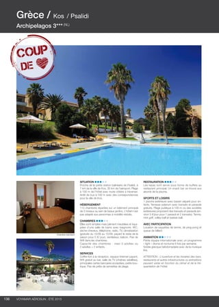 ..................................................................................................................................................
136 Voyamar aérosun . été 2015
..................................................................................................................................................
Situation
Proche de la petite station balnéaire de Psalidi, à
7 km de la ville de Kos, 35 km de l’aéroport. Plage
à 100 m de l’hôtel avec route côtière à traverser.
Arrêt de bus à 100 m avec des correspondances
pour la ville de Kos.
Hébergement
113 chambres réparties sur un bâtiment principal
de 3 niveaux au sein de beaux jardins. L’hôtel n’est
pas adapté aux personnes à mobilité réduite.
Chambres
Elles sont simples mais joliment meublées et équi-
pées d’une salle de bains avec baignoire, WC,
sèche-cheveux, téléphone, radio, TV, climatisation
(gratuite du 15/06 au 15/09, payant le reste de la
saison pour 5 €/ jour), ventilateur, balcon. Pas de
Wifi dans les chambres.
Capacité des chambres : maxi 3 adultes ou
2 adultes + 2 enfants.
Services
Coffre-fort à la réception, espace Internet payant,
Wifi gratuit au bar, salle de TV (chaînes satellites),
principales cartes bancaires acceptées, petite bou-
tique. Pas de prêts de serviettes de plage.
Restauration
Les repas sont servis sous forme de buffets au
restaurant principal. Un snack bar se trouve aux
abords de la piscine.
Sports et Loisirs
1 piscine extérieure avec bassin séparé pour en-
fants. Terrasse solarium avec transats et parasols
gratuits. Plage publique à 100 m où des sociétés
extérieures proposent des transats et parasols (en-
viron 5 €/jour pour 1 parasol et 2 transats). Tennis,
mini golf, volley-ball et basket-ball.
AVEC PARTICIPATION
Location de raquettes de tennis, de ping-pong et
queue de billard.
Animation
Petite équipe internationale avec un programme
« light » diurne et nocturne 6 fois par semaine.
Soirée grecque hebdomadaire avec de la musique
live.
ATTENTION : L’ouverture et les horaires des bars,
restaurants et autres infrastructures ou animations
peuvent varier en fonction du climat et de la fré-
quentation de l’hôtel.
Grèce / Kos / Psalidi
Archipelagos 3*** (NL)
Chambre standard
 