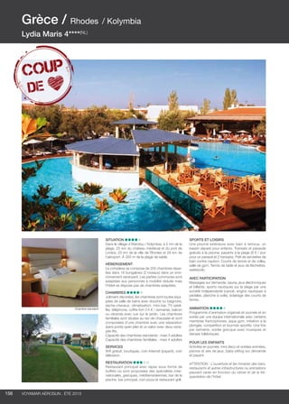 ..................................................................................................................................................
156 Voyamar aérosun . été 2015
..................................................................................................................................................
Situation
Dans le village d’Afandou / Kolymbia, à 5 mn de la
plage, 25 km du château médiéval et du port de
Lindos, 25 km de la ville de Rhodes et 28 km de
l’aéroport. À 350 m de la plage de sable.
Hébergement 
Le complexe se compose de 205 chambres répar-
ties dans 16 bungalows (2 niveaux) dans un envi-
ronnement verdoyant. Les parties communes sont
adaptées aux personnes à mobilité réduite mais
l’hôtel ne dispose pas de chambres adaptées.
Chambres 
Joliment décorées, les chambres sont toutes équi-
pées de salle de bains avec douche ou baignoire,
sèche-cheveux, climatisation, mini-bar, TV satel-
lite, téléphone, coffre-fort (14 € / semaine), balcon
ou véranda avec vue sur le jardin. Les chambres
familiales sont situées au rez-de-chaussée et sont
composées d’une chambre avec une séparation
(sans porte) open plan et un salon avec deux cana-
pés-lits.
Capacité des chambres standards : maxi 3 adultes
Capacité des chambres familiales : maxi 4 adultes
Services
Wifi gratuit, boutiques, coin Internet (payant), coin
télévision.
Restauration
Restaurant principal avec repas sous forme de
buffets où sont proposées des spécialités inter-
nationales, grecques, méditerranéennes, bar de la
piscine, bar principal, coin pizza et restaurant grill.
Sports et loisirs
Une piscine extérieure avec bain à remous, un
bassin séparé pour enfants. Transats et parasols
gratuits à la piscine, payants à la plage (8 € / jour
pour un parasol et 2 transats). Prêt de serviettes de
bain contre caution. Courts de tennis et de volley,
salle de gym. Tennis de table et jeux de fléchettes,
waterpolo.
Avec participation
Massages sur demande, sauna, jeux électroniques
et billards, sports nautiques sur la plage par une
société indépendante (canoë, engins nautiques à
pédales, planche à voile), éclairage des courts de
tennis.
Animation
Programme d’animation organisé en journée et en
soirée par une équipe internationale avec certains
membres francophones, aqua gym, initiation à la
plongée, compétition et tournois sportifs. Une fois
par semaine, soirée grecque avec musiques et
danses folkloriques.
Pour les enfants
Activités en journée, mini disco et soirées animées,
piscine et aire de jeux, baby-sitting sur demande
et payant.
ATTENTION : L’ouverture et les horaires des bars,
restaurants et autres infrastructures ou animations
peuvent varier en fonction du climat et de la fré-
quentation de l’hôtel.
Grèce / Rhodes / Kolymbia
Lydia Maris 4****(NL)
Chambre standard
 