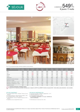 ..................................................................................................................................................................................................................................................................................................
161Compagnies aériennes susceptibles d’être utilisées pour ce voyage : Europ Airpost, Aegean Airlines, Transavia, Travel Sevices, Air Méditerranée, Enter Air
ou autres compagnies.
€
ttc
Code produit GRRHOPRI
Nos prix ne comprennent pas
•	 L’assurance annulation, assistance, rapatriement : 3,4 %,
•	 L’assurance retard de vol : 15 €,
•	 Les éventuelles hausses carburant,
•	 Le supplément climatisation : 3 € / jour / chambre (in-
cluse en juillet/août).
•	 Forfait bébé de 0 à moins de 2 ans : 80 €.
Nos prix comprennent
•	 Le transport aérien France / Rhodes / France sur vols
spéciaux,
•	 Les taxes d’aéroports / carbone et frais de dossier : 130 €,
•	 Les transferts aéroport / hôtel / aéroport,
•	 L’hébergement 7 nuits en chambre double en demi-
pension,
•	 L’assistance de nos représentants locaux.
Départs compris entre le
et le
30 avr
06 mai
07 mai
13 mai
14 mai
3 juin
4 juin
01 juil
02 juil
15 juil
16 juil
29 juil
30 juil
19 août
20 août
26 août
27 août
16 sep
17 sep
30 sep
01 oct
14 oct
Paris 599 599 579 619 649 689 769 739 619 579 579
Lyon 569 569 549 589 619 659 739 709 589 549 549
Marseille 609 569 549 589 619 659 739 709 589 549 -
Nantes 609 609 589 629 659 699 779 749 629 589 589
Terrestre seul 146 146 146 185 214 263 263 263 185 146 146
Supplément chambre individuelle Offert Offert Offert 102 102 107 107 107 102 Offert Offert
Réduction 3ème
adulte 73 73 73 92 107 131 131 131 92 73 73
Réduction 1er
enfant de 2 à - 13 ans 146 146 146 185 214 263 263 263 185 146 146
Réduction 2ème
enfant de 2 à - 13 ans 73 73 73 92 107 131 131 131 92 73 73
Supplément Studios 29 29 29 10 24 34 34 34 10 29 29
*PREMIERS RÉSERVÉS, PREMIERS SERVIS
Jusqu’à 40 € de réduction par adulte. Exemple pour un départ du 16/07/15 au 26/08/15. Nombre de places limité - Autres dates, autres réductions : nous consulter.
Prix TTC par personne base chambre double en demi-pension.
8 jours / 7 nuits
à partir de 549
RÉSER
VEZTÔT
- 40 €*
Rhodes
Kallithea
RÉSER
VEZTÔT
- 40 €*
 