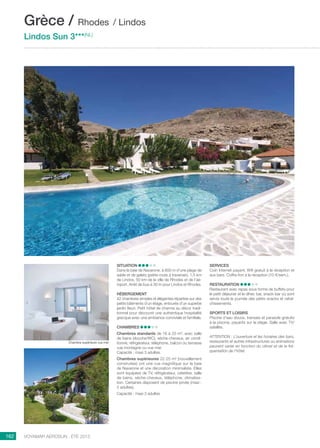 ..................................................................................................................................................
162 Voyamar aérosun . été 2015
..................................................................................................................................................
Chambre supérieure vue mer
Situation
Dans la baie de Navarone, à 800 m d’une plage de
sable et de galets (petite route à traverser), 1,5 km
de Lindos, 50 km de la ville de Rhodes et de l’aé-
roport. Arrêt de bus à 30 m pour Lindos et Rhodes.
Hébergement
42 chambres simples et élégantes réparties sur des
petits bâtiments d’un étage, entourés d’un superbe
jardin fleuri. Petit hôtel de charme au décor tradi-
tionnel pour découvrir une authentique hospitalité
grecque avec une ambiance conviviale et familiale.
Chambres
Chambres standards de 16 à 20 m², avec salle
de bains (douche/WC), sèche-cheveux, air condi-
tionné, réfrigérateur, téléphone, balcon ou terrasse
vue montagne ou vue mer.
Capacité : maxi 3 adultes.
Chambres supérieures 22-25 m² (nouvellement
construites) ont une vue magnifique sur la baie
de Navarone et une décoration minimaliste. Elles
sont équipées de TV, réfrigérateur, cafetière, salle
de bains, sèche-cheveux, téléphone, climatisa-
tion. Certaines disposent de piscine privée (maxi :
2 adultes).
Capacité : maxi 3 adultes
Services
Coin Internet payant, Wifi gratuit à la réception et
aux bars. Coffre-fort à la réception (10 €/sem.).
Restauration 
Restaurant avec repas sous forme de buffets pour
le petit déjeuner et le dîner, bar, snack-bar où sont
servis toute la journée des petits snacks et rafraî-
chissements.
Sports et loisirs
Piscine d’eau douce, transats et parasols gratuits
à la piscine, payants sur la plage. Salle avec TV/
satellite.
ATTENTION : L’ouverture et les horaires des bars,
restaurants et autres infrastructures ou animations
peuvent varier en fonction du climat et de la fré-
quentation de l’hôtel.
Grèce / Rhodes / Lindos
Lindos Sun 3***(NL)
 