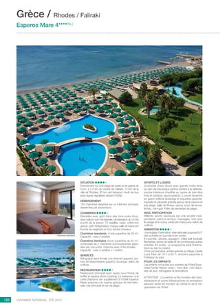 ..................................................................................................................................................
166 Voyamar aérosun . été 2015
..................................................................................................................................................
Situation
Directement sur une plage de sable et de galets de
5 km, à 2,5 km du centre de Faliraki, 13 km de la
ville de Rhodes, 20 km de l’aéroport. Arrêt de bus
avec lignes régulières devant l’hôtel.
Hébergement
152 chambres réparties sur un bâtiment principal,
desservies par ascenseurs.
Chambres 
Décorées avec goût dans des tons ocres doux,
avec balcon vue mer latérale, climatisation du 01/06
à la fin de la saison, TV satellite, radio, coffre-fort
gratuit, petit réfrigérateur, chaque salle de bains est
fournie de peignoirs et d’un sèche-cheveux.
Chambres standards, d’une superficie de 20 m².
Capacité : maxi 2 adultes
Chambres familiales d’une superficie de 45 m²,
composée de 2 chambres communicantes sépa-
rées par une porte, chacune avec 2 lits simples.
Capacité : maxi 3 adultes + 1 enfant
Services
Wifi gratuit dans le hall, coin Internet (payant), ser-
vice de blanchisserie (payant), boutique, salon de
coiffure.
Restauration 
Restaurant principal avec repas sous forme de
buffet et espace show cooking. Le restaurant à la
carte Zephyros (en supplément à l’hôtel Esperos
Mare) propose une cuisine grecque et internatio-
nale, bar principal et bar de plage.
Sports et loisirs 
2 piscines d’eau douce avec grande rivière lente
au sein de très beaux jardins invitant à la détente,
piscine intérieure chauffée au centre de bien-être
(mai et octobre), sauna (gratuit), 2 courts de tennis
en gazon artificiel (éclairage et raquettes payants),
transats et parasols gratuits autour de la piscine et
à la plage, salle de fitness, sauna, court de tennis,
échec, mini-golf. Prêts de serviettes de plage.
Avec participation
Billards, sports nautiques par une société indé-
pendante, bains à remous, massages, soin pour
le visage et le corps, pédicure-manucure, salon de
coiffure.
Animation
Une équipe d’animation internationale propose 6 j/7
des activités en journée et en soirée.
En journée : aérobic, aquagym, volley ball, football,
fléchettes, tennis de table et de nombreuses autres
activités. En soirée : un programme varié d’anima-
tions au bar du casino.
3 fois par semaine, entrée gratuite au Magic Castle
Luna Park de 18 h à 22 h, activités payantes à
l’intérieur du parc.
POUR LES ENFANTS
Les enfants ont accès aux activités de l’hôtel Espe-
rides Family Resort voisin : mini-club, mini disco,
aire de jeux, toboggans et animations.
ATTENTION : L’ouverture et les horaires des bars,
restaurants et autres infrastructures ou animations
peuvent varier en fonction du climat et de la fré-
quentation de l’hôtel.
Grèce / Rhodes / Faliraki
Esperos Mare 4****(NL)
Chambre standard
 