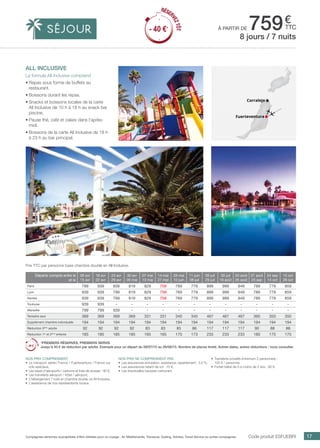 ..................................................................................................................................................................................................................................................................................................
17Compagnies aériennes susceptibles d’être utilisées pour ce voyage : Air Méditerranée, Transavia, Vueling, Volotea, Travel Service ou autres compagnies.
€
ttc
Fuerteventura
Caleta de Fuste
à partir de 759
Prix TTC par personne base chambre double en All Inclusive.
Code produit ESFUEBRI
Nos prix comprennent
•	 Le transport aérien France / Fuerteventura / France sur
vols spéciaux,
•	 Les taxes d’aéroports / carbone et frais de dossier : 90 €,
•	 Les transferts aéroport / hôtel / aéroport,
•	 L’hébergement 7 nuits en chambre double, en All Inclusive,
•	 L’assistance de nos représentants locaux.
Nos prix ne comprennent pas
•	 Les assurances annulation, assistance, rapatriement : 3,4 %,
•	 Les assurances retard de vol : 15 €,
•	 Les éventuelles hausses carburant.
•	 Transferts privatifs (minimum 2 personnes) :
100 € / personne.
•	 Forfait bébé de 0 à moins de 2 ans : 80 €.
all inclusive
La formule All Inclusive comprend
•	Repas sous forme de buffets au
restaurant.
•	Boissons durant les repas.
•	Snacks et boissons locales de la carte
All Inclusive de 10 h à 18 h au snack bar
piscine.
•	Pause thé, café et cakes dans l’après-
midi.
•	Boissons de la carte All Inclusive de 18 h
à 23 h au bar principal.
8 jours / 7 nuits
Fuerteventura
Corralejo
Départs compris entre le
et le
09 avr
15 avr
16 avr
22 avr
23 avr
29 avr
30 avr
06 mai
07 mai
13 mai
14 mai
27 mai
28 mai
10 juin
11 juin
08 juil
09 juil
29 juil
30 juil
19 août
20 août
26 août
27 août
23 sep
24 sep
14 oct
15 oct
28 oct
Paris 799 939 939 819 829 759 769 779 899 999 949 789 779 859
Lyon 939 939 799 819 829 759 769 779 899 999 949 789 779 859
Nantes 939 939 799 819 829 759 769 779 899 999 949 789 779 859
Toulouse 939 939 - - - - - - - - - - - -
Marseille 799 799 939 - - - - - - - - - - -
Terrestre seul 369 369 369 369 331 331 340 345 467 467 467 360 350 350
Supplément chambre individuelle 194 194 194 194 194 194 194 194 194 194 194 194 194 194
Réduction 3ème
adulte 92 92 92 92 83 83 85 86 117 117 117 90 88 88
Réduction 1er
et 2ème
enfants 185 185 185 185 165 165 170 173 233 233 233 180 175 175
*PREMIERS RÉSERVÉS, PREMIERS SERVIS
Jusqu’à 40 € de réduction par adulte. Exemple pour un départ du 09/07/15 au 26/08/15. Nombre de places limité. Autres dates, autres réductions : nous consulter.
RÉSER
VEZTÔT
- 40 €*
RÉSER
VEZTÔT
- 40 €*
 