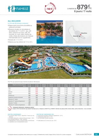 ..................................................................................................................................................................................................................................................................................................
183Compagnies aériennes susceptibles d’être utilisées pour ce voyage : Air Méditerranée, Hermès, Aegean Airlines, Olympic Air ou autres compagnies.
€
ttcà partir de 879
Code produit grzthCAR
Nos prix comprennent
•	 Le transport aérien France / Zakynthos / France sur vols
spéciaux,
•	 Les taxes d’aéroports / carbone et frais de dossier : 130 €,
•	 Les transferts aéroport / hôtel / aéroport,
•	 L’hébergement 7 nuits en chambre double, en All Inclusive
•	 L’assistance de nos représentants locaux.
Nos prix ne comprennent pas
•	 L’assurances annulation assistance rapatriement : 3,4 %,
•	 L’assurances retard de vol : 15 €,
•	 Les éventuelles hausses carburant.
•	 Forfait bébé de 0 à moins de 2 ans : 80 €.
Prix TTC par personne base chambre double en All Inclusive.
all inclusive
La formule All Inclusive comprend
•	Repas servis sous forme de buffets au
restaurant principal.
•	Boissons locales non alcoolisées et
alcoolisées de 11 h à 23 h : eau, soft
drink, boissons aux fruits, café, thé,
chocolat, vin, ouzo, bière, brandy, gin,
vodka, whisky (les boissons de marques
internationales sont en supplément).
•	Snacks de 11 h à 18 h.
•	Glaces pour les enfants de 11 h à 18 h.
8 jours / 7 nuits
Zakynthos
Kalamaki
Départs compris entre le
et le
07 mai
13 mai
14 mai
27 mai
28 mai
24 juin
25 juin
01 juil
02 juil
29 juil
30 juil
19 août
20 août
26 août
27 août
02 sep
03 sep
23 sep
Paris 899 879 989 1 019 1 059 1 179 1 149 1 059 989
Lyon 899 879 989 1 019 1 059 1 179 1 149 1 059 989
Marseille 899 879 989 1 019 1 059 1 179 1 149 1 059 989
Nantes 899 879 989 1 019 1 059 1 179 1 149 1 059 989
Terrestre seul 486 486 593 617 666 710 710 661 593
Supplément chambre individuelle 292 292 360 403 403 428 428 428 360
Réduction 3ème
adulte 126 126 233 258 306 350 350 301 233
Réduction 4ème
adulte en Appartement 126 126 233 258 306 350 350 301 233
Réduction 1er
enfant 486 486 593 617 666 710 710 661 593
Réduction 2ème
enfant en Appartement 243 243 350 373 423 467 467 418 350
*PREMIERS RÉSERVÉS, PREMIERS SERVIS
Jusqu’à 140 € de réduction par adulte. Exemple pour un départ du 30/07/15 au 19/08/15. Nombre de places limité. Autres dates, autres réductions : nous consulter.
RÉSER
VEZTÔT
- 140 €*
RÉSER
VEZTÔT
- 140 €*
 