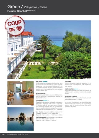 ..................................................................................................................................................
186 Voyamar aérosun . été 2015
..................................................................................................................................................
Situation
Un emplacement unique en bord de mer dans
la région de Drosia Kupselis, à 12 km de Zante
(Zakynthos), 14 km de l’aéroport et seulement 4 km
de la station balnéaire de Tsilivi. L’hôtel possède sa
plage de sable et petits galets privée (avec quelques
rochers dans la mer).
Hébergement
Petite structure familiale de seulement 63 chambres,
dont 60 studios et 3 appartements, réparties sur
2 petits bâtiments.
Chambres
Équipées de climatisation, kitchenette aménagée et
réfrigérateur, téléphone, coffre-fort (15 € / semaine),
TV satellite, salle de bains avec sèche-cheveux
(sur demande), baignoire dans les appartements,
douche dans les studios et de larges balcons avec
vue sur la mer ou les jardins. Wifi (10 € / semaine).
Les studios disposent de 2 lits simples + 1 lit
canapé-lit pour les 3ème
et 4ème
personnes.
Capacité : maxi 2 adultes + 2 enfants ou 3 adultes
Les appartements sont composés d’une chambre
à coucher et d’une pièce séparée.
Capacité : maxi 3 adultes + 2 enfants
Services 
Wifi à la réception et près de la piscine (10 €/
semaine), coin Internet (payant), salle de télévision
avec satellite,
Restauration
Restaurant principal avec repas sous forme de
buffet de cuisine familiale et traditionnelle, bar à la
piscine.
Sports et loisirs
Piscine avec bain à remous, transats et parasols
gratuits à la piscine et à la plage.
ATTENTION : L’ouverture et les horaires des bars,
restaurants et autres infrastructures ou animations
peuvent varier en fonction du climat et de la fré-
quentation de l’hôtel.
Grèce / Zakynthos / Tsilivi
Belussi Beach 3***SUP (NL)
Studio
 