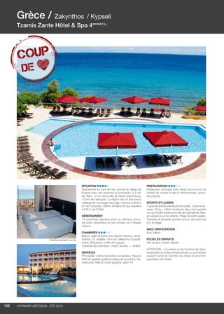 ..................................................................................................................................................
188 Voyamar aérosun . été 2015
..................................................................................................................................................
Situation
Directement en bord de mer, proche du village de
Kypseli avec ses tavernes et boutiques, à 4 km
de Tsilivi, 12 km de la ville de Zante (Zakynthos),
15 km de l’aéroport. La région est un savoureux
mélange de campagne sauvage, champs d’oliviers
et mer turquoise. Station de ligne de bus réguliers
à 500 m de l’hôtel.
Hébergement 
74 chambres réparties entre un bâtiment princi-
pal (avec ascenseur) et une annexe de 2 étages
chacun.
Chambres 
Balcon, salle de bains avec sèche-cheveux, clima-
tisation, TV satellite, mini-bar, téléphone (supplé-
ment), Wifi gratuit, coffre-fort payant.
Capacité des chambres : maxi 2 adultes + 1 enfant.
Services 
Principales cartes bancaires acceptées. Espace
Internet (gratuit), petite boutique de souvenirs. Na-
vette pour Tsilivi et Zante (payant), salon TV.
Restauration 
Restaurant principal avec repas sous forme de
buffets de cuisine locale et internationale, snack-
bar piscine.
Sports et Loisirs 
1 grande piscine extérieure principale, 1 piscine an-
nexe « Cosy », offrant toutes les deux une superbe
vue sur la Mer Ionienne et l’île de Céphalonie. Bas-
sin séparé pour les enfants. Plage de petits galets.
Transats et parasols gratuits autour des piscines
et à la plage.
Avec participation 
Spa, billard.
Pour les enfants 
Aire de jeux, bassin séparé.
ATTENTION : L’ouverture et les horaires des bars,
restaurants et autres infrastructures ou animations
peuvent varier en fonction du climat et de la fré-
quentation de l’hôtel.
Grèce / Zakynthos / Kypseli
Tzamis Zante Hôtel  Spa 4****(NL)
Chambre standard vue mer
 