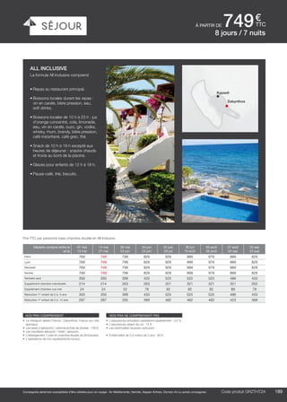 ..................................................................................................................................................................................................................................................................................................
189Code produit marakvil
€
ttc
Compagnies aériennes susceptibles d’être utilisées pour ce voyage : Air Méditerranée, Hermès, Aegean Airlines, Olympic Air ou autres compagnies.
à partir de 749
Code produit GRZTHTZA
nos prix comprennent
•	 Le transport aérien France / Zakynthos/ France sur vols
spéciaux,
•	 Les taxes d’aéroports / carbone et frais de dossier : 130 €,
•	 Les transferts aéroport / hôtel / aéroport,
•	 L’hébergement 7 nuits en chambre double, en All Inclusive,
•	 L’assistance de nos représentants locaux.
nos prix ne comprennent pas
•	 L’assurances annulation assistance rapatriement : 3,4 %,
•	 L’assurances retard de vol : 15 €,
•	 Les éventuelles hausses carburant.
•	 Forfait bébé de 0 à moins de 2 ans : 80 €.
Prix TTC par personne base chambre double en All Inclusive.
all inclusive
La formule All Inclusive comprend
•	Repas au restaurant principal.
•	Boissons locales durant les repas :
vin en carafe, bière pression, eau,
soft drinks.
•	Boissons locales de 10 h à 23 h : jus
d’orange concentré, cola, limonade,
eau, vin en carafe, ouzo, gin, vodka,
whisky, rhum, brandy, bière pression,
café instantané, café grec, thé.
•	Snack de 10 h à 18 h excepté aux
heures de déjeuner : snacks chauds
et froids au bord de la piscine.
•	Glaces pour enfants de 12 h à 18 h.
•	Pause-café, thé, biscuits.
8 jours / 7 nuits
Zakynthos
Kypseli
Départs compris entre le
et le
07 mai
13 mai
14 mai
27 mai
28 mai
03 juin
04 juin
24 juin
25 juin
29 juil
30 juil
19 août
20 août
26 août
27 août
02 sep
03 sep
23 sep
Paris 769 749 799 829 929 999 979 889 829
Lyon 769 749 799 829 929 999 979 889 829
Marseille 769 749 799 829 929 999 979 889 829
Nantes 769 749 799 829 929 999 979 889 829
Terrestre seul 350 350 399 433 525 525 525 486 433
Supplément chambre individuelle 214 214 263 263 321 321 321 321 263
Supplément chambre vue mer 24 24 52 78 92 92 92 88 78
Réduction 1er
enfant de 2 à -5 ans 350 350 399 433 525 525 525 486 433
Réduction 1er
enfant de 5 à -12 ans 287 287 335 369 462 462 462 423 369
 