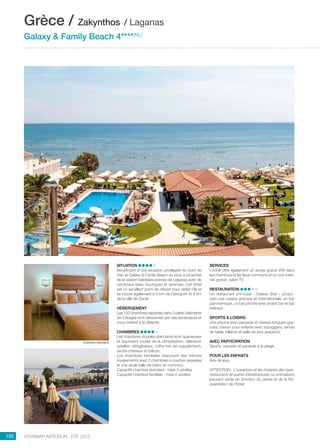 ..................................................................................................................................................
192 Voyamar aérosun . été 2015
..................................................................................................................................................
SITUATION
Bénéficiant d’une situation privilégiée en bord de
mer, le Galaxy  Family Beach se situe à proximité
de la station balnéaire animée de Laganas avec de
nombreux bars, boutiques et tavernes. Cet hôtel
est un excellent point de départ pour visiter l’île et
se trouve également à 5 km de l’aéroport et 8 km
de la ville de Zante.
HÉBERGEMENT
Les 120 chambres réparties dans 3 petits bâtiments
de 3 étages sont desservies par des ascenseurs et
vous invitent à la détente.
CHAMBRES
Les chambres doubles standards sont spacieuses
et disposent toutes de la climatisation, télévision
satellite, réfrigérateur, coffre-fort (en supplément),
sèche-cheveux et balcon.
Les chambres familiales disposent des mêmes
équipements avec 2 chambres à coucher séparées
et une seule salle de bains en commun.
Capacité chambre standard : maxi 3 adultes
Capacité chambre familiale : maxi 4 adultes
SERVICES
L’hôtel offre également un accès gratuit Wifi dans
les chambres et les lieux communs et un coin Inter-
net gratuit, salon tv.
RESTAURATION
Un restaurant principal « Galaxy Star » propo-
sant une cuisine grecque et internationale, un bar
panoramique, un bar piscine avec snack bar et bar
intérieur.
SPORTS  LOISIRS
Une piscine avec parasols et chaises longues (gra-
tuits), bassin pour enfants avec toboggans, tennis
de table, billards et salle de jeux (payants).
AVEC PARTICIPATION
Sports, transats et parasols à la plage.
POUR LES ENFANTS
Aire de jeux.
ATTENTION : L’ouverture et les horaires des bars,
restaurants et autres infrastructures ou animations
peuvent varier en fonction du climat et de la fré-
quentation de l’hôtel.
Grèce / Zakynthos / Laganas
Galaxy  Family Beach 4****(NL)
Chambre standard
 