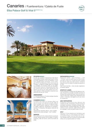 ..................................................................................................................................................
20 Voyamar aérosun . été 2015
..................................................................................................................................................
Situation
Au sein du complexe Fuerteventura Golf Resort
(municipalité d’Antiga), surplombant le golf 18 trous
et l’Océan Atlantique. À 8 km de l’aéroport, 13 km
de la capitale Puerto de Rosario, 15 km d’Anti-
gua, 30 km de Betancuria, 35 km des dunes de
Corralejo. La plage de Catsillo Beach est intégrée
au complexe. Ce boutique hôtel, qui est égale-
ment le Club House du Fuerteventura Golf Club,
est construit dans le pur style colonial avec ses
balcons en bois et son patio intérieur aux nom-
breux palmiers. Hôtel accessible uniquement aux
personnes de plus de 18 ans.
Hébergement
51 chambres deluxe et 10 suites prestiges réparties
sur un bâtiment principal.
Chambres
La plupart avec balcon ou terrasse offrant une
vue sur la mer ou le parcours de golf. Salle de
bains complète, avec douche et baignoire sépa-
rées, sèche-cheveux, peignoirs, choix de draps
et oreillers, téléphone, climatisation et ventilateur,
mini-bar, TV interactive, Wifi gratuit, coffre-fort, kit
thé / café.
Capacité des chambres deluxe : maxi 2 adultes.
Capacité des suites prestiges : maxi 3 adultes.
Services
Room service 24 h/24, espace Internet, boutiques
de golf. Navette gratuite pour la plage et l’espace
shopping, salle de réunion, prêt de serviette de
plage.
Restauration
Restaurant buffet «  Saint-Andrews  », café
« 19 Hoyo » pour un buffet chaud ou froid et menu
à la carte, un bar à vin, un piano bar avec musique
live. Dans le cadre de la demi-pension, entrées et
desserts sont en buffet et le plat principal est à
la carte.
Vital Cuisine By Elba : choix de plats végétariens
et basses calories
Sports et loisirs
Piscine extérieure chauffée avec lits balinais et tran-
sats. Programme journalier d’activités sportives et
de loisirs avec personnal trainer. Accès au parcours
marin du Sea Club Thalasso Spa Hesperides situé
à 800 m. Animation très légère le soir avec show
et musique live.
Avec participation
Programme d’excursions pour découvrir les
richesses de l’île, promenade à cheval à travers la
campagne volcanique, snorkeling, plongée, voile.
Espace bien-être « Exclusive Relax Area » avec bains
à remous, sauna, hammam, salle de fitness, cabine
de massages, courts de padel, location de vélo.
Golf
Parcours 18 trous dessiné par l’architecte Juan
Caterineau, par 72, d’une longueur de 6 069 m,
qui permet d’utiliser tous les clubs de son sac.
Une véritable oasis avec sa faune et sa flore locale,
offrant une vue spectaculaire sur l’Océan.
Canaries / Fuerteventura / Caleta de Fuste
Elba Palace Golf  Vital 5***** (NL)
Chambre Deluxe
 
