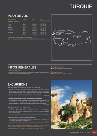 turquie
Jour
Lun
Lun
Lun
Lun
Lun
Lun
Lun
Du
13/04/15
13/04/15
13/04/15
13/04/15
19/10/15
13/04/15
19/10/15
Au
(dernier départ)
07/12/15
07/12/15
30/11/15
25/05/15
30/11/15
25/05/15
30/11/15
Ville de départ
Paris
Lyon
Nantes
Marseille
Toulouse
Arrivée antalya
Compagnies susceptibles d’être utilisées
Onur Air, Pegasus Airlines, Turkish Airlines, Skye Airlines, Corendon Airlines.
plan de vol
Shopping et découverte d’Antalya (journée avec déjeuner)
• Visite de la vieille ville et du port d’Antalya. Puis les chutes d’eaux Karpuz
Kaldiran qui se jettent dans la Mer Méditerranée. Déjeuner dans un restaurant
de spécialités Kebap (grill). Enfin, possibilité de faire du shopping, notamment
pour des articles de cuir et des bijoux issus de l’artisanat local.
..........................................................................................................Env. 20 €
Croisière Eaux Turquoise (journée en goélette avec déjeuner)
• Escapade sur un bateau traditionnel le long des fabuleuses côtes turques tout
en admirant des paysages sauvages et de belles criques. Déjeuner à bord.
Détente, baignade et ambiance conviviale assurées durant cette journée.
..........................................................................................................Env. 45 €
Rafting dans l’arrière-pays (1/2 journée)
• Laissez-vous glisser le long des eaux limpides d’une rivière qui serpente à flanc
de montagne, au cœur de l’arrière-pays turc. Une expérience sportive et ludique
dans un décor de rêve.
.........................................................................................................Env. 20 €

Aventure et culture en 4x4 (journée avec déjeuner)
• Journée sportive, pleine d’aventure, d’émotion et de distraction en véhicule 4x4
sur les pistes de montagne du Mont Taurus.
.........................................................................................................Env. 50 €

Tarifs communiqués à titre indicatif. Excursions réalisables selon conditions
météo, nombre de participants et en fonction des hôtels de séjour.
La plupart des droits d’entrée dans les sites ne sont pas inclus.
excursions
205Voyamar aérosun . été 2015
Formalités de police
Passeport ou carte d’identité en cours de validité, valable 3 mois après la date
de retour (pour les ressortissants français).
infos générales Formalités de santé
Aucune vaccination n’est nécessaire.
Décalage horaire
1 heure de plus par rapport à la France.
antalya
ankara
Cappadoce
pamukkale
istanbul
 