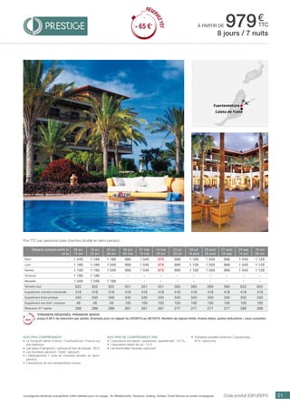 ..................................................................................................................................................................................................................................................................................................
21Compagnies aériennes susceptibles d’être utilisées pour ce voyage : Air Méditerranée, Transavia, Vueling, Volotea, Travel Service ou autres compagnies.
€
ttc
Fuerteventura
Caleta de Fuste
à partir de 979
Code produit ESFUEEPG
Prix TTC par personne base chambre double en demi-pension.
Nos prix ne comprennent pas
•	 L’assurance annulation, assistance, rapatriement : 3,4 %,
•	 L’assurance retard de vol : 15 €,
•	 Les éventuelles hausses carburant.
•	 Transferts privatifs (minimum 2 personnes) :
45 € / personne.
8 jours / 7 nuits
Nos prix comprennent
•	 Le transport aérien France / Fuerteventura / France sur
vols spéciaux,
•	 Les taxes d’aéroports / carbone et frais de dossier : 90 €,
•	 Les transferts aéroport / hôtel / aéroport,
•	 L’hébergement 7 nuits en chambre double, en demi-
pension,
•	 L’assistance de nos représentants locaux.
Départs compris entre le
et le
09 avr
15 avr
16 avr
22 avr
23 avr
29 avr
30 avr
06 mai
07 mai
13 mai
14 mai
22 juil
23 juil
29 juil
30 juil
19 août
20 août
26 août
27 août
23 sep
24 sep
14 oct
15 oct
28 oct
Paris 1 049 1 189 1 189 999 1 049 979 999 1 109 1 059 999 1 049 1 129
Lyon 1 189 1 189 1 049 999 1 049 979 999 1 109 1 059 999 1 049 1 129
Nantes 1 189 1 189 1 049 999 1 049 979 999 1 109 1 059 999 1 049 1 129
Toulouse 1 189 1 189 - - - - - - - - - -
Marseille 1 049 1 049 1 189 - - - - - - - - -
Terrestre seul 622 622 622 551 551 551 583 583 583 583 622 622
Supplément chambre individuelle 418 418 418 418 418 418 418 418 418 418 418 418
Supplément Suite prestige 340 340 340 340 340 340 340 340 340 340 340 340
Supplément Vue Golf / chambre 49 49 49 100 100 100 100 100 100 100 100 100
Réduction 3ème
adulte 289 289 289 267 267 267 277 277 277 277 289 289
*PREMIERS RÉSERVÉS, PREMIERS SERVIS
Jusqu’à 65 € de réduction par adulte. Exemple pour un départ du 24/09/15 au 28/10/15. Nombre de places limité. Autres dates, autres réductions : nous consulter.
RÉSER
VEZTÔT
- 65 €*
RÉSER
VEZTÔT
- 65 €*
 