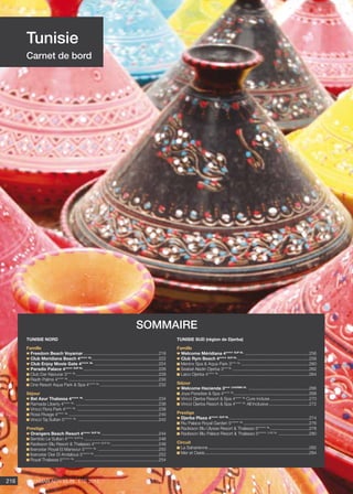 Voyamar aérosun . été 2015216
Tunisie
Carnet de bord
TUNISIE NORD
Famille
Freedom Beach Voyamar ...............................................................218
Club Meridiana Beach 4**** NL
........................................................222
Club Enjoy Movie Gate 4**** NL
......................................................224
Paradis Palace 4**** sup NL
...............................................................226
Club Dar Naourar 3*** NL
.....................................................................228
Riadh Palms 4**** NL
...........................................................................230
One Resort Aqua Park  Spa 4**** NL
.................................................232
Séjour
Bel Azur Thalassa 4**** NL
..............................................................234
Ramada Liberty 4**** NL
.....................................................................236
Vincci Flora Park 4**** NL
....................................................................238
Rosa Rivage 4**** NL
...........................................................................240
Vincci Taj Sultan 5***** NL
...................................................................242
Prestige
Orangers Beach Resort 4**** sup NL
................................................244
Sentido Le Sultan 4**** sup NL
..............................................................246
Radisson Blu Resort  Thalasso 4**** SUP NL
........................................248
Iberostar Royal El Mansour 5***** NL
...................................................250
Iberostar Diar El Andalous 5***** NL
......................................................252
Royal Thalassa 5***** NL
......................................................................254
TUNISIE SUD (région de Djerba)
Famille
Welcome Méridiana 4**** SUP NL
......................................................256
Club Rym Beach 4**** SUP NL
............................................................258
Meninx Spa  Aqua Park 3*** nl
.........................................................260
Seabel Aladin Djerba 3*** NL
................................................................262
Laico Djerba 4**** NL
...........................................................................264
Séjour
Welcome Hacienda 3*** CHARME NL
...................................................266
Joya Paradise  Spa 4**** NL
..............................................................268
Vincci Djerba Resort  Spa 4**** NL
Cure incluse.................................270
Vincci Djerba Resort  Spa 4**** NL
All Inclusive..................................272
Prestige
Djerba Plaza 4**** sup NL
...................................................................274
Riu Palace Royal Garden 5***** NL
.......................................................276
Radisson Blu Ulysse Resort  Thalasso 5***** NL
.................................278
Radisson Blu Palace Resort  Thalasso 5***** LUXE NL
..........................280
Circuit
La Saharienne....................................................................................282
Mer et Oasis.......................................................................................284
sommaire
 