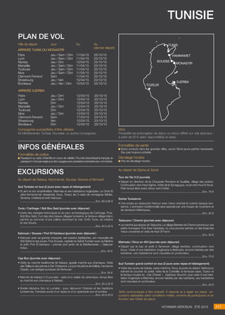 tunisie
Jour
Jeu / Sam / Dim
Jeu / Sam / Dim
Jeu / Dim
Jeu / Sam / Dim
Jeu / Sam / Dim
Jeu / Sam / Dim
Sam
Jeu / Ven
Jeu / Ven / Dim
Du
11/04/15
11/04/15
12/04/15
11/04/15
11/04/15
11/04/15
11/04/15
10/04/15
10/04/15
Au
(dernier départ)
25/10/15
25/10/15
25/10/15
25/10/15
25/10/15
25/10/15
25/10/15
23/10/15
25/10/15
Ville de départ
Paris
Lyon
Nantes
Marseille
Toulouse
Nice
Clermont-Ferrand
Strasbourg
Bordeaux
Arrivée Tunis ou Monastir
Jeu / Dim
Jeu / Dim
Dim
Jeu / Dim
Dim
Jeu / Dim
Sam
Ven
Dim
12/04/15
12/04/15
12/04/15
12/04/15
12/04/15
12/04/15
11/04/15
10/04/15
12/04/15
25/10/15
25/10/15
25/10/15
25/10/15
25/10/15
25/10/15
24/10/15
23/10/15
25/10/15
Paris
Lyon
Nantes
Marseille
Toulouse
Nice
Clermont-Ferrand
Strasbourg
Bordeaux
Arrivée djerba
plan de vol
Formalités de police
Passeport ou carte d’identité en cours de validité. Pour les ressortissants français, le
passeport n’est pas exigé pour les voyages avec prestations terrestres (sur vol charter).
Formalités de santé
Soins corrects dans les grandes villes, vaccin fièvre jaune parfois nécessaire.
Eau pas toujours potable.
Décalage horaire
Pas de décalage horaire.
infos générales
Au départ de Nabeul, Hammamet, Sousse, Skanes et Monastir
Sud Tunisien en bus (2 jours avec repas et hébergement)
• El Jem et son amphithéâtre, Matmata et ses habitations troglodytes. Le Chott El
Jérid (immense lac desséché), Douz, Tozeur, les 3 oasis de montagnes (Midès,
Tamerza, Chébika) et enfin Kairouan.
..................................................................................................Env. 90 à 95 €
Tunis / Carthage / Sidi Bou Said (journée avec déjeuner)
• Visite des vestiges historiques et du parc archéologique de Carthage. Puis,
Sidi Bou Saïd, l’un des plus beaux villages tunisiens, le fameux village blanc
perché au sommet d’une colline dominant la mer. Enfin Tunis, sa médina
et ses Souks.
..................................................................................................Env. 40 à 45 €
Kairouan / Sousse / Port El Kantaoui (journée avec déjeuner) :
• Kairouan avec sa grande mosquée, ses bassins Aghlabides, son mausolée de
Sidi Sahbi et ses souks. Puis Sousse, capitale du Sahel Tunisien avec sa Médina
et enfin Port El Kantaoui « premier port jardin de la Méditerranée ». Déjeuner
inclus.
.........................................................................................................Env. 40 €

Cap Bon (journée avec déjeuner) :
• Visite du marché traditionnel de Nabeul, appelé marché aux chameaux. Visite
des Tailleurs des pierres à Dar Chabanne. Le port de pêche de Kélibia, l’ancienne
Clupéa. Les vestiges puniques de Kerkouan.
.........................................................................................................Env. 35 €
• Marché de Nabeul (1/2 journée) : visite d’un atelier de céramique, temps libre
au marché aux chameaux à Nabeul.
..................................................................................................Env. 20 à 25 €
• Soirée Alzzahra Son et Lumière : pour découvrir l’histoire et les traditions
tunisiennes. Fantasia suivie d’un repas et d’un spectacle son et lumière.
..................................................................................................Env. 40 à 45 €
excursions Au départ de Djerba et Zarzis
Tour de l’île (1/2 journée)
• Départ en direction de la Chaussée Romaine et Guellala, village des potiers.
Continuation vers Hara Sghira. Visite de la Synagogue, route vers Houmt Souk.
Petit temps libre avant retour vers l’hôtel.
..........................................................................................................Env. 16 €
Soirée Tunisienne
• Une soirée au restaurant Haroun avec menu oriental et cuisine typique tuni-
sienne. L’animation traditionnelle sera assurée par une troupe de musiciens et
de danseurs folkloriques.
..........................................................................................................Env. 30 €
Tataouine / Chenini (journée avec déjeuner)
• Le marché aux épices de Tataouine. Le village Berbère de Chenini perché sur une
petite montagne. Puis Ksar Haddada, où vous pourrez admirer un des Ksars les
mieux conservés et visite de Ksar El Farch.
..........................................................................................................Env. 35 €
Matmata / Douz en 4X4 (journée avec déjeuner)
• Départ par le bac et arrêt à Tamerzet, village berbère, continuation vers
Douz. Visite d’une habitation troglodyte à Matmata, encore habitée par des
berbères, ces habitations sont creusées en profondeur.
..........................................................................................................Env. 70 €
Sud Tunisien grand confort en bus (2 jours avec repas et hébergement)
• Visite des souks de Gabès, oasis maritime. Douz, la porte du désert. Nefta pour
admirer le coucher du soleil, visite de la Corbeille, la fameuse oasis. Tozeur et
le fameux musée du « Dar Chérait ». Zaafrane, Bouchri, puis visite d’une habi-
tation troglodyte à Matmata, encore habitée par des berbères, ces habitations
sont creusées en profondeur.
..........................................................................................................Env. 40 €
Tarifs communiqués à titre indicatif. à réserver et à régler sur place : ex-
cursions réalisables selon conditions météo, nombre de participants et en
fonction des hôtels de séjour.
217Voyamar aérosun . été 2015
Compagnies susceptibles d’être utilisées
Air Méditerranée, Tunisair, Nouvelair, ou autres compagnies.
Infos
Possibilité de prolongation de séjour ou retour différé sur vols spéciaux :
à partir de 50 € selon disponibilités et dates.
Tunis
Tozeur
Djerba
monastir
sousse
hammamet
 