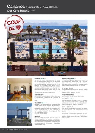 ..................................................................................................................................................
22 Voyamar aérosun . été 2015
..................................................................................................................................................
Situation
Face à la mer avec un superbe point de vue sur les
îles de Fuerteventura et Lobos et l’un des plus beaux
couchers de soleil de l’île. À 5,5 km du centre-ville
de Playa Blanca (plage la plus proche), 35 km de
l’aéroport, 40 km de Arrecife. Arrêt de bus à 700 m.
Vous trouverez également à proximité l’unique piscine
naturelle d’eau salée au volcan « Montana Roja ». Un
établissement idéal pour les familles, ainsi que pour
tous les amateurs de randonnée ou cyclo-tourisme,
très respectueux de l’environnement local.
Hébergement
60 villas de 2 chambres, situées pour la plupart sur
la partie de l’hôtel la plus proche de la mer. Hôtel et
chambres accessibles aux personnes à mobilité ré-
duite.
Chambres
Les villas d’une superficie de 64 m² (incluant une
grande terrasse fleurie) disposent de climatisation,
une chambre avec un grand lit et l’autre avec 2 lits
jumeaux, un espace salon avec sofa convertible, 1 cui-
sine équipée de réfrigérateur et micro-ondes, salle de
bains avec baignoire, sèche-cheveux (payant), WC,
TV, accès Internet (payant).
Capacité : maxi 5 adultes. 
Services
Réception 24 h/24, location de coffre-fort, location de
voiture, principales cartes bancaires acceptées, es-
pace Internet (payant), accès Wifi (payant), blanchisse-
rie, location vélo et scooters. Prêt de serviette de plage
contre une caution de 10 €/serviette et changement
gratuit tous les 3 jours.
Restauration 
1 restaurant principal avec repas sous forme de buffets
de cuisine locale et internationale, 1 bar, 1 snack bar.
1 terrasse bar chill out pour profiter du coucher de
soleil, avec services de boissons et massages payants
(même pour les clients en formule tout compris).
Sports et loisirs 
1 piscine extérieure pour adultes et 1 pour enfants
chauffées en hiver, terrasse solarium avec transats et
parasols gratuits, pétanque, tir à l’arc.
Avec participation
Court de tennis en dur, court de padel, billard.
Animation
Internationale (dont française), 6 jours / 7, avec acti-
vités sportives en journée telles que waterpolo, gym,
aérobic et en soirée avec des spectacles profession-
nels ou organisés par l’équipe d’animation.
POUR LES ENFANTS
Jeux sportifs, travail manuel, mini-disco, aire de jeux,
excursions (payant), baby-sitting sur demande et
payant.
ATTENTION : L’ouverture et les horaires des bars,
restaurants et autres infrastructures ou animations
peuvent varier en fonction du climat et de la fréquen-
tation de l’hôtel.
Canaries / Lanzarote / Playa Blanca
Club Coral Beach 3***(NL)
Villa standard
 