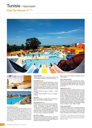 ..................................................................................................................................................
228 Voyamar aérosun . été 2015
..................................................................................................................................................
Chambre ???
SITUATION
L’hôtel Dar Naouar les côtes de Carthage est situé
au bord d’une très belle plage de sable fin, au cœur
d’un magnifique jardin d’eucalyptus, à 20 mn de
l’aéroport international de Tunis Carthage. Cet
hôtel se distingue par son style nouveau importé
des Caraïbes, son ambiance chaleureuse créée
grâce à sa décoration typique multicolore, et ses
prestations en All Inclusive. L’hôtel séduira toutes
les familles en quête d’animation et de prestations
en tout inclus.
HéBERGEMENT
L’hôtel dispose de 282 chambres standard et de
150 chambres familiales à la décoration exotique.
CHAMBRES
Toutes les chambres sont climatisées (du 15 juin au
15 septembre) et meublées avec installation télé-
phonique et TV satellite (sur demande), salle de bain
avec douche ou baignoire, et sèche-cheveux. Les
chambres familiales sont composées d’une chambre
parents et d’une chambre enfants équipée d’une salle
de bain.
Capacité chambre standard : 2 adultes + 1 enfant
/ 3 adultes
Capacité chambre familiale : minimum 2 adultes +
2 enfants
SERVICES
Infirmerie et médecin de garde, salon de coiffure, bou-
tique, internet (Wifi à la réception gratuit).
RESTAURATION
L’hôtel dispose d’un restaurant principal « Hacienda »,
de deux restaurants à la carte de spécialités tuni-
siennes «  le Carthage » et italiennes «  Dolce Vita »
(sur réservation 24 h à l’avance), et d’un snack piscine
«  Cayo Coco ». L’hôtel propose également 4 bars : le
Salon Bar Cohiba, le Vitamin Bar, le Bar piscine Cayo
Largo (du 01/06 au 31/08), et le Bar plage «  Coco-
nut » (du 01/06 au 31/08) et en café Maure.
SPORTS  LOISIRS
Deux piscines extérieures d’eau douce : une piscine
olympique et une autre piscine avec toboggans, cha-
cune avec bassin séparé pour les enfants, transats et
parasols aux piscines et à la plage.
Base nautique (selon conditions climatiques) : Planche
à voile, Kayak.
AVEC PARTICIPATION
Internet, sports nautiques motorisés (avec réserva-
tion) : banana, parachute ascensionnel, ski nautique,
école de Kite surf. Billard, babyfoot, jeux vidéo, centre
de balnéothérapie avec bain de vapeur, massage et
divers soins.
ANIMATION
Une équipe d’animation professionnelle est à la dis-
position de la clientèle durant la journée et en soirée
et propose une variété d’activités pour les enfants
et les adultes : gymnastique aquatique, waterpolo,
aérobic, jogging, cours de danse, tennis (éclairage
payant), mini-golf, ping pong, foot, volley, pétanque,
tir à l’arc, fléchettes. Amphithéâtre : soirée jeux,
cabarets, sketches, films, grand spectacles, jeux de
société. Discothèque à partir de 23 h (entrée gratuite,
les boissons sont payantes, réservées aux adultes).
Diverses activités sportives sont proposées à la plage
par les animateurs : Beach Volley, Football.
POUR LES ENFANTS
Le mini club « Micky maya » encadre les enfants de
4 à 14 ans, tous les jours de 10 h à 12h30 et de 14h30
à 17h30. Il offre un programme d’activités variées
supervisées par des animateurs professionnels. Aire
de jeux aménagés sous la surveillance d’un animateur.
ATTENTION : L’ouverture et les horaires des bars,
restaurants et autres infrastructures ou animations
peuvent varier en fonction du climat et de la fréquen-
tation de l’hôtel.
Tunisie / Gammarth
Club Dar Naouar 3***(NL)
Chambre standard
 