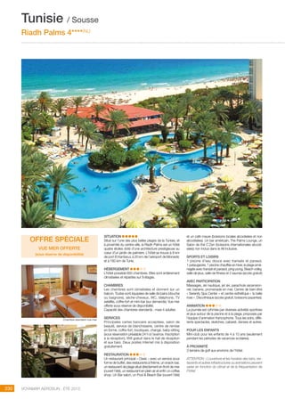 ..................................................................................................................................................
230 Voyamar aérosun . été 2015
..................................................................................................................................................
SITUATION
Situé sur l’une des plus belles plages de la Tunisie, et
à proximité du centre-ville, le Riadh Palms est un hôtel
quatre étoiles doté d’une architecture prestigieuse au
cœur d’un jardin de palmiers. L’hôtel se trouve à 8 km
de port El Kantaoui, à 20 km de l’aéroport de Monastir,
et à 160 km de Tunis.
HéBERGEMENT  
L’hôtel possède 650 chambres. Elles sont entièrement
climatisées et réparties sur 9 étages.
Chambres
Les chambres sont climatisées et donnent sur un
balcon. Toutes sont équipées de salle de bains (douche
ou baignoire), sèche-cheveux, WC, téléphone, TV
satellite, coffre-fort et mini-bar (sur demande). Vue mer
offerte sous réserve de disponibilité.
Capacité des chambres standards : maxi 4 adultes
SERVICES
Principales cartes bancaire acceptées, salon de
beauté, service de blanchisserie, centre de remise
en forme, coffre-fort, boutiques, change, baby-sitting
(sous réservation préalable 24 h à l’avance. Inscription
à la réception), Wifi gratuit dans le hall de réception
et aux bars. Deux postes Internet mis à disposition
gratuitement.
RESTAURATION  
Un restaurant principal « Oasis » avec un service sous
forme de buffet, des restaurants à thème, un snack-bar,
un restaurant de plage situé directement en front de mer
(ouvert l’été), un restaurant en plein air et enfin un coffee
shop. Un Bar salon, un Pool  Beach Bar (ouvert l’été)
et un café maure (boissons locales alcoolisées et non
alcoolisées). Un bar américain, The Palms Lounge, un
Salon de thé C’Zen (boissons internationales alcooli-
sées) non inclus dans le All Inclusive.
SPORTS ET LOISIRS
1 piscine d’eau douce avec transats et parasol,
1 pataugeoire, 1 piscine chauffée en hiver, la plage amé-
nagée avec transat et parasol, ping-pong, Beach volley,
salle de jeux, salle de fitness et 2 saunas (accès gratuit)
AVEC PARTICIPATION
Massages, ski nautique, jet ski, parachute ascension-
nel, banane, promenade en mer, Centre de bien-être
« Serenity Spa Center » et centre esthétique « la belle
rose ». Discothèque (accès gratuit, boissons payantes).
ANIMATION
La journée est rythmée par diverses activités sportives
et jeux autour de la piscine et à la plage, proposés par
l’équipe d’animation francophone. Tous les soirs, diffé-
rents spectacles, sketches, cabaret, danses et autres.
pour les enfants
Mini-club pour les enfants de 4 à 10 ans (seulement
pendant les périodes de vacances scolaires).
à proximité
3 terrains de golf aux environs de l’hôtel.
ATTENTION : L’ouverture et les horaires des bars, res-
taurants et autres infrastructures ou animations peuvent
varier en fonction du climat et de la fréquentation de
l’hôtel.
Tunisie / Sousse
Riadh Palms 4****(NL)
Chambre standard vue mer
OFFRE SPéciale
Vue mer offerte
(sous réserve de disponibilité)
 