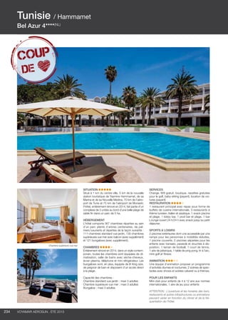 ..................................................................................................................................................
234 Voyamar aérosun . été 2015
..................................................................................................................................................
SITUATION
Situé à 1 km du centre-ville, 5 km de la nouvelle
station touristique de Yasmine Hammamet, de sa
Marina et de sa Nouvelle Medina, 70 km de l’aéro-
port de Tunis et 75 km de l’aéroport de Monastir,
l’hôtel, entièrement rénové en 2014, fait partie d’un
complexe de 3 unités au bord d’une belle plage de
sable fin dans un parc de 5 ha.
HéBERGEMENT
L’hôtel comporte 367 chambres réparties au sein
d’un parc planté d’arbres centenaires, de pal-
miers luxuriants et réparties de la façon suivante :
111 chambres standard vue jardin, 135 chambres
supérieures vue mer avec balcon (avec supplément)
et 121 bungalows (avec supplément).
CHAMBRES
Entièrement rénové en 2014, dans un style contem-
porain, toutes les chambres sont équipées de cli-
matisation, salle de bains avec sèche-cheveux,
écran plasma, téléphone et mini réfrigérateur. Les
bungalows sont, en plus, équipés de lit King size,
de peignoir de bain et disposent d’un accès direct
à la plage.
Capacité des chambres :
Chambre standard vue jardin : maxi 3 adultes
Chambre supérieure vue mer : maxi 3 adultes
Bungalow : maxi 3 adultes
SERVICES
Change, Wifi gratuit, boutique, navettes gratuites
pour le golf, baby-sitting (payant), location de voi-
tures (payant)
RESTAURATION
1 restaurant principal avec repas sous forme de
buffets de cuisine internationale, 3 restaurants à
thème tunisien, italien et asiatique. 1 snack piscine
et plage, 1 lobby bar, 1 pool bar et plage, 1 bar
Lounge ouvert 24 h/24 h avec snack jusqu’au petit
déjeuner.
SPORTS  LOISIRS
2 piscines extérieures dont une accessible par une
rampe pour les personnes à mobilités réduites,
1 piscine couverte, 2 piscines séparées pour les
enfants avec transats, parasols et douches à dis-
position. 1 terrain de football, 1 court de tennis,
1 aire de pétanque, 1 table de ping pong, tir à l’arc,
mini-golf et fitness
ANIMATION
Une équipe d’animation propose un programme
d’activités diurnes et nocturnes. 2 scènes de spec-
tacles avec shows et soirées cabaret ou à thèmes.
POUR LES ENFANTS
Mini-club pour enfants de 4 à 12 ans aux normes
internationales. 1 aire de jeu pour enfants
ATTENTION : L’ouverture et les horaires des bars,
restaurants et autres infrastructures ou animations
peuvent varier en fonction du climat et de la fré-
quentation de l’hôtel.
Tunisie / Hammamet
Bel Azur 4****(NL)
Chambre supérieure vue mer
 