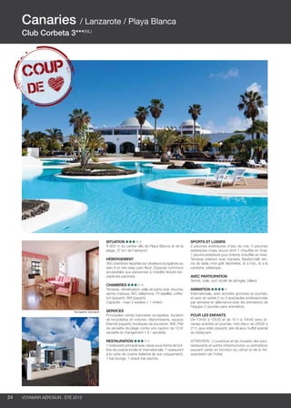 ..................................................................................................................................................
24 Voyamar aérosun . été 2015
..................................................................................................................................................
Situation
À 800 m du centre-ville de Playa Blanca et de la
plage, 37 km de l’aéroport.
Hébergement
360 chambres réparties sur plusieurs bungalows au
sein d’un très beau parc fleuri. Espaces communs
accessibles aux personnes à mobilité réduite (ex-
cepté les piscines).
Chambres
Terrasse, climatisation, salle de bains avec douche,
sèche-cheveux, WC, téléphone, TV satellite, coffre-
fort (payant), Wifi (payant).
Capacité : maxi 3 adultes + 1 enfant
Services
Principales cartes bancaires acceptées, location
de bicyclettes et voitures, blanchisserie, espace
Internet (payant), boutiques de souvenirs, Wifi. Prêt
de serviette de plage contre une caution de 10 €/
serviette et changement 1 € / serviette.
Restauration
1 restaurant principal avec repas sous forme de buf-
fets de cuisine locale et internationale, 1 restaurant
à la carte de cuisine italienne (le soir uniquement),
1 bar lounge, 1 snack bar piscine.
Sports et loisirs
2 piscines extérieures d’eau de mer, 2 piscines
extérieures d’eau douce dont 1 chauffée en hiver,
1 piscine extérieure pour enfants chauffée en hiver.
Terrasse solarium avec transats. Basket-ball, ten-
nis de table, mini-golf, fléchettes, tir à l’arc, tir à la
carabine, pétanque.
Avec participation
Tennis, voile, surf, école de plongée, billard.
Animation
Internationale, avec activités sportives en journée,
et avec en soirée 2 ou 3 spectacles professionnels
par semaine en alternance avec les animations de
l’équipe (1 journée sans animation).
POUR LES ENFANTS
De 10h30 à 12h30 et de 15 h à 16h45 avec di-
verses activités en journée, mini-disco de 20h30 à
21 h, jeux vidéo (payant), aire de jeux, buffet spécial
au restaurant.
ATTENTION : L’ouverture et les horaires des bars,
restaurants et autres infrastructures ou animations
peuvent varier en fonction du climat et de la fré-
quentation de l’hôtel.
Canaries / Lanzarote / Playa Blanca
Club Corbeta 3***(NL)
Bungalow standard
 