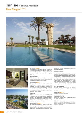 ..................................................................................................................................................
240 Voyamar aérosun . été 2015
..................................................................................................................................................
SITUATION
Implanté dans un parc fleuri de 10 ha au Nord de
la zone touristique de Skanes Monastir, l’hôtel Cali-
mera Rosa Rivage est situé directement en front
de mer avec accès direct sur une belle plage de
sable fin.
HÉBERGEMENT
L’hôtel dispose de 224 chambres disséminées dans
des bungalows de plain-pied ou dans des petits
modules en rez-de-jardin ou en étage.
CHAMBRES
Elles répondent aux derniers critères de confort
et possèdent un balcon ou une terrasse. Les
chambres sont toutes équipées de grands lits ou
lits doubles, air conditionné, salle de bain, baignoire
ou douche, toilettes, sèche-cheveux, TV par satel-
lite, téléphone, coffre-fort (en supplément), mini-bar.
Capacité : Maxi 4 adultes
SERVICES
L’hôtel propose un service de change, le Wifi gratuit
à la réception, un prêt de serviettes de plage (avec
caution) et avec participation : la location de voiture,
un service de blanchisserie, des boutiques, baby-
sitting, la location de voitures, un salon de beauté
et un centre de remise en forme.
RESTAURATION
Un restaurant principal sous forme de buffet avec
show cooking, un restaurant italien et un restaurant
tunisien à la carte. Les consommations sont dispo-
nibles au bar piscine, au lobby bar et au café. Tous
disposent de grandes terrasses et permettent de
profiter des extérieurs.
SPORTS  LOISIRS
Les occupants pourront bénéficier de 2 piscines
extérieures dont une pour enfant. Parasols et tran-
sats gratuits à la plage et à la piscine. Ils pourront
aussi s’adonner à leurs sports favoris comme l’aé-
robic, le ping pong, le tennis, le football, le hand-
ball, le basketball (terrain polyvalent), la pétanque,
le beach volley, les fléchettes, le mini-golf et aux
sports nautiques non motorisés tels que : bateau
à pédales, canoë, planche à voile en été. L’hôtel
possède également une salle de fitness.
AVEC PARTICIPATION
Possibilité de golf, catamaran, jet ski, plongée
sous-marine, équitation, quad, le tout à proximité
de l’hôtel.
ANIMATION
Animations diurnes et nocturnes.
POUR LES ENFANTS
Un club pour enfants de 4 à 12 ans, une aire de
jeux et une salle de jeux.
ATTENTION : L’ouverture et les horaires des bars,
restaurants et autres infrastructures ou animations
peuvent varier en fonction du climat et de la fré-
quentation de l’hôtel.
Tunisie / Skanes Monastir
Rosa Rivage 4****(NL)
Chambre standard
 