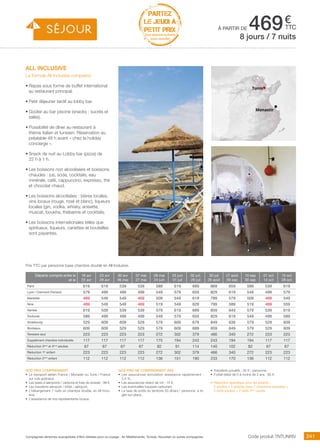 ..................................................................................................................................................................................................................................................................................................
241Compagnies aériennes susceptibles d’être utilisées pour ce voyage : Air Méditerranée, Tunisair, Nouvelair ou autres compagnies.
€
ttc
PARTEZ
LE JEUDI À
PETIT PRIX
hors vacances scolaires
(nous consulter)
à partir de 469
Nos prix comprennent
•	 Le transport aérien France / Monastir ou Tunis / France
sur vols spéciaux,
•	 Les taxes d’aéroports / carbone et frais de dossier : 98 €,
•	 Les transferts aéroport / hôtel / aéroport,
•	 L’hébergement 7 nuits en chambre double, en All Inclu-
sive,
•	 L’assistance de nos représentants locaux.
Nos prix ne comprennent pas
•	 Les assurances annulation assistance rapatriement :
3,4 %,
•	 Les assurances retard de vol : 15 €,
•	 Les éventuelles hausses carburant,
•	 La taxe de sortie du territoire 30 dinars / personne, à ré-
gler sur place.
•	 Transferts privatifs : 35 € / personne.
•	 Forfait bébé de 0 à moins de 2 ans : 80 €.
•	 Réduction spécifique pour les enfants :
2 adultes + 2 enfants dans 2 chambres séparées =
2 tarifs adultes + 2 tarifs 3ème
adulte.
Prix TTC par personne base chambre double en All Inclusive.
8 jours / 7 nuits
all inclusive
La formule All Inclusive comprend
•	Repas sous forme de buffet international
au restaurant principal.
•	Petit déjeuner tardif au lobby bar.
•	Goûter au bar piscine (snacks : sucrés et
salés).
•	Possibilité de dîner au restaurant à
thème italien et tunisien. Réservation au
préalable 48 h avant « chez la holiday
concierge ».
•	Snack de nuit au Lobby bar (pizza) de
22 h à 1 h.
•	Les boissons non alcoolisées et boissons
chaudes : jus, soda, cocktails, eau
minérale, café, cappuccino, expresso, thé
et chocolat chaud.
•	Les boissons alcoolisées : bières locales,
vins locaux (rouge, rosé et blanc), liqueurs
locales (gin, vodka, whisky, anisette,
muscat, boukha, thebarine et cocktails.
•	Les boissons internationales telles que
spiritueux, liqueurs, canettes et bouteilles
sont payantes.
Tunis
Monastir
Départs compris entre le
et le
16 avr
22 avr
23 avr
29 avr
30 avr
06 mai
07 mai
27 mai
28 mai
24 juin
25 juin
01 juil
02 juil.
29 juil
30 juil
26 août
27 août
09 sep
10 sep
30 sep
01 oct
14 oct
15 oct
28 oct
Paris 619 619 539 539 589 619 699 869 659 589 539 619
Lyon / Clermont-Ferrand 579 499 499 499 549 579 659 829 619 549 499 579
Marseille 469 549 549 469 509 549 619 789 579 509 469 549
Nice 469 549 549 469 519 549 629 799 589 519 469 559
Nantes 619 539 539 539 579 619 689 859 649 579 539 619
Toulouse 589 499 499 499 549 579 659 829 619 549 499 589
Strasbourg 529 609 609 529 579 609 679 849 639 579 529 609
Bordeaux 609 609 529 529 579 609 689 859 649 579 529 609
Terrestre seul 223 223 223 223 272 302 379 466 340 272 223 223
Supplément chambre individuelle 117 117 117 117 175 194 243 243 194 194 117 117
Réduction 3ème
et 4ème
adultes 67 67 67 67 82 91 114 140 102 82 67 67
Réduction 1er
enfant 223 223 223 223 272 302 379 466 340 272 223 223
Réduction 2ème
enfant 112 112 112 112 136 151 190 233 170 136 112 112
Code produit TNTUNRIV
 