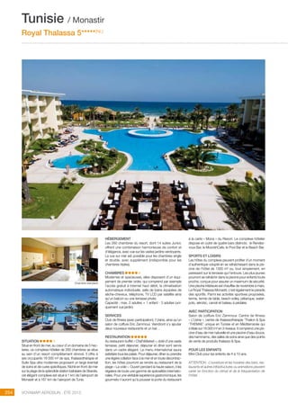 ..................................................................................................................................................
254 Voyamar aérosun . été 2015
..................................................................................................................................................
Situation
Situé en front de mer, au cœur d’un domaine de 5 hec-
tares, ce complexe hôtelier de 260 chambres se situe
au sein d’un resort complètement rénové. Il offre à
ses occupants 16 000 m² de spa, thalassothérapie et
Suite Spa ultra modernes proposant un large éventail
de soins et de cures spécifiques. Niché en front de mer
sur la plage de la splendide station balnéaire de Skanès,
cet élégant complexe est situé à 1 km de l’aéroport de
Monastir et à 167 km de l’aéroport de Tunis.
hébergement
Les 260 chambres du resort, dont 14 suites Junior,
offrent une combinaison harmonieuse de confort et
d’élégance, avec vue sur les vastes jardins verdoyants. 
La vue sur mer est possible pour les chambres single
et double, avec supplément (indisponible pour les
chambres triples).
Chambres
Modernes et spacieuses, elles disposent d’un équi-
pement de premier ordre, qui comprend par exemple
l’accès gratuit à Internet haut débit, la climatisation
automatique individuelle, salle de bains équipées de
sèche-cheveux, téléphone, TV LCD par satellite ainsi
qu’un balcon ou une terrasse privés.
Capacité : max. 2 adultes + 1 enfant - 3 adultes (uni-
quement vue jardin)
SERVICES
Club de fitness (avec participation), I’Usine, ainsi qu’un
salon de coiffure Eric Zemmour. Viendront s’y ajouter
deux nouveaux restaurants et un bar…
Restauration
Au restaurant-buffet « Chef’sMarket », doté d’une vaste
terrasse, petit déjeuner, déjeuner et dîner sont servis
dans un cadre élégant. Le menu international saura
satisfaire tous les palais. Pour déjeuner, dîner ou prendre
une légère collation face à la mer et en toute décontrac-
tion, les hôtes pourront se rendre au restaurant de la
plage « La voile ». Ouvert pendant la haute saison, il les
régalera de toute une gamme de spécialités internatio-
nales. Pour une véritable expérience gastronomique, les
gourmets n’auront qu’à pousser la porte du restaurant
à la carte « Mona » du Resort. Le complexe hôtelier
dispose en outre de quatre bars distincts : le Rendez-
vous Bar, le MoorishCafe, le Pool Bar et le Beach Bar.
sports et loisirs
Les hôtes du complexe peuvent profiter d’un moment
d’authentique volupté en se rafraîchissant dans la pis-
cine de l’hôtel de 1300 m² ou, tout simplement, en
paressant sur la terrasse qui l’entoure. Les plus jeunes
pourront se rafraîchir dans la piscine pour enfants toute
proche, conçue pour assurer un maximum de sécurité.
Une piscine intérieure est chauffée de novembre à mars.
Le Royal Thalassa Monastir, c’est également le paradis
des sportifs. Parmi les activités sportives proposées,
tennis, tennis de table, beach-volley, pétanque, water-
polo, aérobic, canoë et bateau à pédales.
avec participation
Salon de coiffure Eric Zemmour. Centre de fitness
« L’Usine », centre de thalassothérapie ‘Thalion  Spa
‘THEMAE’ unique en Tunisie et en Méditerranée qui
s’étale sur 16 000 m² en 3 niveaux. Il comprend une pis-
cine d’eau de mer naturelle et une piscine d’eau douce,
des hammams, des salles de soins ainsi que des points
de vente de produits thalasso  Spa.
POUR LES ENFANTS
Mini-Club pour les enfants de 4 à 10 ans.
ATTENTION : L’ouverture et les horaires des bars, res-
taurants et autres infrastructures ou animations peuvent
varier en fonction du climat et de la fréquentation de
l’hôtel.
Tunisie / Monastir
Royal Thalassa 5*****(NL)
Chambre standard
 