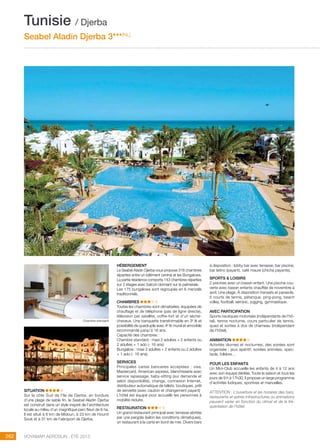 ..................................................................................................................................................
262 Voyamar aérosun . été 2015
..................................................................................................................................................
Tunisie / Djerba
Seabel Aladin Djerba 3***(NL)
SITUATION
Sur la côte Sud de l’île de Djerba, en bordure
d’une plage de sable fin, le Seabel Aladin Djerba
est construit dans un style inspiré de l’architecture
locale au milieu d’un magnifique parc fleuri de 6 ha.
Il est situé à 6 km de Midoun, à 23 km de Houmt
Souk et à 31 km de l’aéroport de Djerba.
HéBERGEMENT
Le Seabel Aladin Djerba vous propose 318 chambres
réparties entre un bâtiment central et les Bungalows.
La partie résidence comporte 143 chambres réparties
sur 2 étages avec balcon donnant sur la palmeraie.
Les 175 bungalows sont regroupés en 6 menzels
traditionnels.
CHAMBRES
Toutes les chambres sont climatisées, équipées de
chauffage et de téléphone (pas de ligne directe),
télévision par satellite, coffre-fort et d’un sèche-
cheveux. Une banquette transformable en 3e
lit et
possibilité de quadruple avec 4e
lit mural et amovible
recommandé jusqu’à 16 ans.
Capacité des chambres :
Chambre standard : maxi 2 adultes + 2 enfants ou
2 adultes + 1 ado (- 16 ans)
Bungalow : maxi 2 adultes + 2 enfants ou 2 adultes
+ 1 ado (- 16 ans).
SERVICES
Principales cartes bancaires acceptées : visa,
Mastercard, American express, blanchisserie avec
service repassage, baby-sitting (sur demande et
selon disponibilité), change, connexion Internet,
distributeur automatique de billets, boutiques, prêt
de serviette (avec caution et changement payant)
L’hôtel est équipé pour accueillir les personnes à
mobilité réduite.
RESTAURATION
Un grand restaurant principal avec terrasse abritée
par une pergola (selon les conditions climatiques),
un restaurant à la carte en bord de mer. Divers bars
à disposition : lobby bar avec terrasse, bar piscine,
bar latino (payant), café maure (chicha payante).
SPORTS  LOISIRS
2 piscines avec un bassin enfant. Une piscine cou-
verte avec bassin enfants chauffée de novembre à
avril. Une plage. à disposition transats et parasols.
5 courts de tennis, pétanque, ping-pong, beach
volley, football, aérobic, jogging, gymnastique.
AVEC PARTICIPATION
Sports nautiques motorisés (indépendants de l’hô-
tel), tennis nocturne, cours particulier de tennis,
quad et sorties à dos de chameau (indépendant
de l’hôtel).
ANIMATION
Activités diurnes et nocturnes, des soirées sont
organisée : jeux apéritif, soirées animées, spec-
tacle, folklore…
POUR LES ENFANTS
Un Mini-Club accueille les enfants de 4 à 12 ans
avec son équipe dédiée. Toute la saison et tous les
jours de 9 h à 17h30, il propose un large programme
d’activités ludiques, sportives et manuelles.
ATTENTION : L’ouverture et les horaires des bars,
restaurants et autres infrastructures ou animations
peuvent varier en fonction du climat et de la fré-
quentation de l’hôtel.
Chambre standard
 