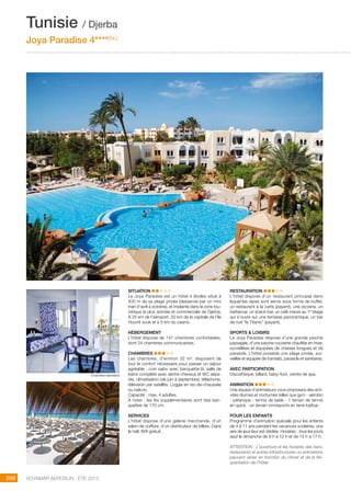 ..................................................................................................................................................
268 Voyamar aérosun . été 2015
..................................................................................................................................................
SITUATION
Le Joya Paradise est un hôtel 4 étoiles situé à
400 m de sa plage privée (desservie par un mini
train d’avril à octobre), et implanté dans la zone tou-
ristique la plus animée et commerciale de Djerba.
À 25 km de l’aéroport, 20 km de la capitale de l’île
Houmt souk et à 5 km du casino.
HéBERGEMENT
L’hôtel dispose de 147 chambres confortables,
dont 24 chambres communicantes.
CHAMBRES
Les chambres, d’environ 32 m², disposent de
tout le confort nécessaire pour passer un séjour
agréable : coin salon avec banquette lit, salle de
bains complète avec sèche-cheveux et WC sépa-
rés, climatisation (de juin à septembre), téléphone,
télévision par satellite. Loggia en rez-de-chaussée
ou balcon.
Capacité : max. 4 adultes.
À noter : les lits supplémentaires sont des ban-
quettes de 170 cm.
SERVICES
L’hôtel dispose d’une galerie marchande, d’un
salon de coiffure, d’un distributeur de billets. Dans
le hall, Wifi gratuit.
RESTAURATION
L’hôtel dispose d’un restaurant principal dans
lequel les repas sont servis sous forme de buffet,
un restaurant à la carte (payant), une pizzeria, un
barbecue, un snack-bar, un café maure au 1er
étage
qui s’ouvre sur une terrasse panoramique, un bar
de nuit “le Titanic” (payant).
SPORTS  LOISIRS
Le Joya Paradise dispose d’une grande piscine
paysagée, d’une piscine couverte chauffée en hiver,
surveillées et équipées de chaises longues et de
parasols. L’hôtel possède une plage privée, sur-
veillée et équipée de transats, parasols et sanitaires.
AVEC PARTICIPATION
Discothèque, billard, baby-foot, centre de spa.
ANIMATION
Une équipe d’animateurs vous proposera des acti-
vités diurnes et nocturnes telles que gym - aérobic
- pétanque - tennis de table - 1 terrain de tennis
en quick - un terrain omnisports en terre battue.
POUR LES ENFANTS
Programme d’animation spéciale pour les enfants
de 4 à 11 ans pendant les vacances scolaires, une
aire de jeux leur est dédiée. Horaires : tous les jours
sauf le dimanche de 9 h à 12 h et de 15 h à 17 h.
ATTENTION : L’ouverture et les horaires des bars,
restaurants et autres infrastructures ou animations
peuvent varier en fonction du climat et de la fré-
quentation de l’hôtel.
Tunisie / Djerba
Joya Paradise 4****(NL)
Chambre standard
 