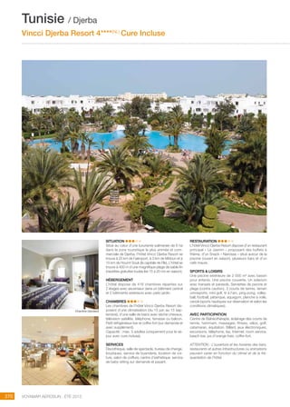 ..................................................................................................................................................
270 Voyamar aérosun . été 2015
..................................................................................................................................................
SITUATION
Situé au cœur d’une luxuriante palmeraie de 6 ha
dans la zone touristique la plus animée et com-
merciale de Djerba, l’hôtel Vincci Djerba Resort se
trouve à 25 km de l’aéroport, à 3 km de Midoun et à
15 km de Houmt Souk (la capitale de l’île). L’hôtel se
trouve à 400 m d’une magnifique plage de sable fin
(navettes gratuites toutes les 15 à 20 mn en saison). 
HéBERGEMENT
L’hôtel dispose de 416 chambres réparties sur
2 étages avec ascenseur dans un bâtiment central
et 2 bâtiments extérieurs avec patio jardin.
CHAMBRES
Les chambres de l’hôtel Vincci Djerba Resort dis-
posent d’une climatisation (du 15 juin au 15 sep-
tembre), d’une salle de bains avec sèche-cheveux,
télévision satellite, téléphone, terrasse ou balcon.
Petit réfrigérateur-bar et coffre-fort (sur demande et
avec supplément).
Capacité : max. 3 adultes (uniquement pour le sé-
jour avec cure incluse).
SERVICES
Discothèque, salle de spectacle, bureau de change,
boutiques, service de buanderie, location de voi-
ture, salon de coiffure, centre d’esthétique, service
de baby-sitting sur demande et payant.
RESTAURATION
L’hôtel Vincci Djerba Resort dispose d’un restaurant
principal « Le Jasmin » proposant des buffets à
thème, d’un Snack « Narcisse » situé autour de la
piscine (ouvert en saison), plusieurs bars et d’un
café maure.
SPORTS  LOISIRS
Une piscine extérieure de 2 000 m² avec bassin
pour enfants. Une piscine couverte. Un solarium
avec transats et parasols. Serviettes de piscine et
plage (contre caution), 3 courts de tennis, terrain
omnisports, mini golf, tir à l’arc, ping-pong, volley-
ball, football, pétanque, aquagym, planche à voile,
canoë (sports nautiques sur réservation et selon les
conditions climatiques).
AVEC PARTICIPATION
Centre de Balnéothérapie, éclairage des courts de
tennis, hammam, massages, fitness, vélos, golf,
catamaran, équitation. Billard, jeux électroniques,
excursions, téléphone, fax, Internet, room service,
beach bar, jus d’orange frais, coffre-fort.
ATTENTION : L’ouverture et les horaires des bars,
restaurants et autres infrastructures ou animations
peuvent varier en fonction du climat et de la fré-
quentation de l’hôtel.
Tunisie / Djerba
Vincci Djerba Resort 4****(NL)
Cure Incluse
Chambre standard
 