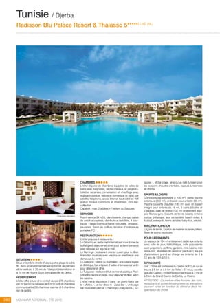 ..................................................................................................................................................
280 Voyamar aérosun . été 2015
..................................................................................................................................................
SITUATION
Situé en bordure directe d’une superbe plage de sable
fin, dans un environnement exceptionnel de palmiers
et de verdure, à 20 mn de l’aéroport international et
à 10 mn de Houmt-Souk, principale ville de Djerba.
HéBERGEMENT
L’hôtel offre le luxe et le confort de ses 276 chambres
(42 m2
balcon ou terrasse de 6 m2
). Dont 38 chambres
communicantes (30 chambres vue mer et 8 chambres
rez-de-jardin).
CHAMBRES
L’hôtel dispose de chambres équipées de salles de
bains avec baignoires, sèche-cheveux, et peignoirs,
toilettes séparées, climatisation et chauffage avec
réglage individuel, télévision numérique et radio par
satellite, téléphone, accès Internet haut débit en Wifi
gratuit (locaux communs et chambres), mini-bar,
coffre-fort.
Capacité : max. 2 adultes + 1 enfant ou 3 adultes
SERVICES
Room-service 24 h/24, blanchisserie, change, cartes
de crédit acceptées, distributeur de billets, 4 bou-
tiques : tabac/journaux/bazar, bijouterie, artisanat,
souvenirs. Salon de coiffure, location d’ordinateurs
portables PC.
RESTAURATION
L’hôtel propose 4 restaurants :
Le Céramique : restaurant international sous forme de
buffet (petit déjeuner et dîner pour la demi-pension)
avec terrasse sur lagune et mer.
Le Flamingo : restaurant oriental ouvert pour le dîner.
Animation musicale avec une troupe orientale et une
danseuse du ventre
Le Zafferano : bistrot du Sud italien : une cuisine légère
et diététique, bar antipasti, 2 salles et terrasse sur jardin
pour déjeuner et dîner.
Le Turquoise : restaurant fruit de mer et asiatique Pool-
Grill entre piscine et plage, pour déjeuner et dîner, selon
les saisons.
L’hôtel met à disposition 5 bars : un grand lobby bar
le « Mokka. », un bar disco le « Zanzi Bar », un lounge
bar musical en plein air «  Flamingo », bar piscine « Tur-
quoise », et bar plage, ainsi qu’un café tunisien pour
les boissons chaudes orientales, liqueurs tunisiennes
et Chicha.
SPORTS  LOISIRS
Grande piscine extérieure (1 100 m2
), petite piscine
extérieure (300 m2
), un bassin pour enfants (85 m2
).
Piscine couverte chauffée (180 m2
) avec un bassin
intégré pour enfants de 18 m2
, 2 bains à bulles et
2 saunas. Salle de fitness (132 m2
) entièrement équi-
pée Techno-gym. 4 courts de tennis éclairés en terre
battue, pétanque, jeux de société, beach-volley 
football, waterpolo, tennis de table, baby-foot, aérobic.
AVEC PARTICIPATION
Leçons de tennis, location de matériel de tennis, billard.
Base de sports nautiques.
POUR LES ENFANTS
Un espace de 184 m2
entièrement dédié aux enfants
avec salle de jeux, bibliothèque, salle polyvalente
avec projections de films, garderie, mini cuisine, mini
restaurant, et ateliers de dessin et peinture. L’équipe
d’animateurs prend en charge les enfants de 4 à
12 ans de 10 h à 18 h.
à PROXIMITé
Golf : l’hôtel est partenaire du Djerba Golf Club qui se
trouve à 8 mn et à 6 km de l’hôtel : 27 trous, navette
gratuite. Casino : l’hôtel Radisson se trouve à 3 mn et
à 3 km du Grand Casino de Djerba, Le Pasino.
ATTENTION : L’ouverture et les horaires des bars,
restaurants et autres infrastructures ou animations
peuvent varier en fonction du climat et de la fré-
quentation de l’hôtel.
Tunisie / Djerba
Radisson Blu Palace Resort  Thalasso 5*****LUXE (NL)
Chambre standard
 