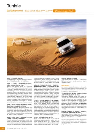..................................................................................................................................................
282 Voyamar aérosun . été 2015
..................................................................................................................................................
JOUR 1 : FRANCE / DJERBA
Envol à destination de Djerba. Assistance et trans-
fert à l’hôtel à Djerba. Dîner et nuit à l’hôtel.
JOUR 2 : DJERBA / MéDENINE / CHENINI /
KSAR GHILANE (300 km env.)
Après le petit déjeuner, départ via la chaussée
Romaine pour Médenine. Visite de ses fameuses
« Ghorfas », célèbres constructions du Sud, uti-
lisées à l’origine par les tribus berbères comme
entrepôts, puis comme habitations. Continuation
sur Tataouine. Visite de la ville et déjeuner. Après-
midi : départ pour Chenini, petit village incrusté en
pleine palmeraie, célèbre pour ses Ksours et ses
maisons creusées dans les parois abruptes d’un
cirque de montagnes criblé d’ouvertures. Continua-
tion vers Ksar Ghilane pour dîner et nuit en cam-
pement (en option : campement Pansea de Luxe).
JOUR 3 : KSAR GHILANE /MATMATA / NOUIL /
ZAAFRANE / DOUZ (180 km env.)
Après le petit déjeuner, départ pour Matmata pour
la visite des célèbres habitations troglodytes, puis
continuation vers Douz. Installation et déjeuner à
l’hôtel. Après-midi, visite des pittoresques oasis de
Nouil et Zaafrane, pour découvrir les dunes de sable
fin. Retour à l’hôtel. Dîner et nuit.
JOUR 4 : DOUZ / CHOTT EL DJERID / TOZEUR
/ NEFTA / TOZEUR (170 km env.)
Après le petit déjeuner, départ pour Tozeur. Tra-
versée du Chott El Djerid, lac tritonis de l’antiquité,
mer de chimères et de féerie inquiétante par ses
mirages, où, selon la légende, des armées entières
disparurent à jamais. Installation à l’hôtel à Tozeur.
Déjeuner puis départ en direction de Nefta, ville
religieuse du Djerid et la plus belle oasis de toute
la région. Retour sur Tozeur. Dîner et nuit à l’hôtel.
JOUR 5 : TOZEUR / CHEBIKA / TAMERZA /
MIDES /OUNG DJEMEL / TOZEUR (130 km env.)
Après le petit déjeuner,départ pour la visite des
superbes oasis de montagnes, Chebika, Tamerza
et Mides, véritables paradis suspendus, devenus
depuis des années, lieux de prédilection des plus
grands cinéastes. Déjeuner à Temrza puis conti-
nuation à travers la piste vers Oung djemel « Desert
City « lieu de tournage du célèbre film « Star Wars »
puis retour à Tozeur installation et nuit à l’hôtel.
JOUR 6 : TOZEUR / METLAOUI / EL HAMMA /
MARETH / DJERBA ou ZARZIS (400 km env.)
Après le petit déjeuner, départ pour Metlaoui et
embarquement à bord du Lézard Rouge, ce petit
train beylical a été offert par la France au Bey, il a
été réhabilité pour le tourisme. Il permet de décou-
vrir de la plus belle manière qui soit les Gorges de
Selja, magnifiques canyons qui seraient autrement
inaccessibles. Déjeuner, et départ pour El Hamma.
Visite du village d’El Hamma, puis continuation sur
Djerba ou Zarzis. Dîner et nuit à l’hôtel.
JOUR 7 : DJERBA - Tour de l’île
Après le petit déjeuner, départ pour la visite de
Guellala, le village des potiers. Balade dans les
souks animés de Houmt Souk, capitale écono-
mique et administrative de l’île et célèbre marché.
Déjeuner, après-midi libre. Dîner et nuit à l’hôtel.
JOUR 8 : DJERBA / FRANCE
Après le petit déjeuner, transfert à l’aéroport de
Djerba selon horaire du vol. Assistance départ.
Arrivée en France.
Important :
Les rotations du Lézard rouge ayant été modifié,
ce programme est réalisable uniquement avec une
arrivée le dimanche. Pour les autres jours d’arrivées,
le programme sera modifié ainsi :
JOUR 4 : DOUZ / CHOTT EL DJERID / TOZEUR
/ NEFTA / TOZEUR (170 km env.)
Après le petit déjeuner, départ pour Tozeur. Tra-
versée du Chott El Djerid, lac tritonis de l’antiquité,
mer de chimères et de féerie inquiétante par ses
mirages, où, selon la légende, des armées entières
disparurent à jamais. Installation à l’hôtel à Tozeur.
Déjeuner et départ pour la visite en calèche de
l’Oasis de Tozeur. Puis continuation en direction
de Nefta, ville religieuse du Djerid, la plus belle oasis
de toute la région. Retour sur Tozeur. Dîner et nuit
à l’hôtel.
JOUR 6 : TOZEUR / EL HAMMA / MARETH /
DJERBA ou ZARZIS (380 km env.)
Après le petit déjeuner, départ pour El Hamma.
Visite du village d’El Hamma, puis continuation sur
Djerba ou Zarzis. Dîner et nuit à l’hôtel.
En cas de mauvais temps, de fêtes religieuses ou
de jours fériés, l’itinéraire du circuit peut être mo-
difié ou inversé et ce, en respectant l’intégralité du
programme prévu.
Tunisie
La Saharienne - Circuit en 4x4, Hôtels 3***(NL)
ou 4****(NL)
Découverte approfondie
 