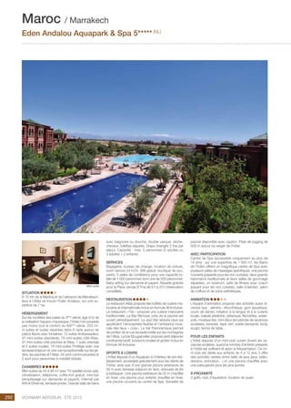 ..................................................................................................................................................
292 Voyamar aérosun . été 2015
..................................................................................................................................................
avec baignoire ou douche, double vasque, sèche-
cheveux, toilettes séparés. Draps changés 2 fois par
séjour. Capacité : max. 5 personnes (5 adultes ou
3 adultes + 2 enfants).
SERVICES
Bagagerie, bureau de change, location de voiture,
room service 24 h/24, Wifi gratuit, boutique de sou-
venirs, 5 salles de conférence pour une capacité to-
tale de 1 000 personnes dont une de 500 personnes.
Baby-sitting sur demande et payant. Navette gratuite
pour la Place Jamaa El Fna de 9 h à 20 h (réservation
conseillée).
RESTAURATION
Le restaurant Atlas propose des buffets de cuisine ma-
rocaine et internationale inclus en formule All Inclusive.
Le restaurant « Fès » propose une cuisine marocaine
traditionnelle. Le Bar Mimosa, près de la piscine est
ouvert périodiquement. Le Jazz Bar séduira ceux qui
apprécient l’atmosphère feutrée et l’ambiance musi-
cale des lieux « cosy». Le bar Panoramique permet
de profiter de la vue exceptionnelle sur les montagnes
de l’Atlas. Le bar Bougainvillier propose petit déjeuner
continental tardif, boissons locales et goûter inclus en
formule All Inclusive.
SPORTS  LOISIRS
L’hôtel dispose d’un Aquaparc à l’intérieur de son éta-
blissement, accessible gratuitement pour les clients de
l’hôtel, ainsi que d’une grande piscine extérieure de
35 m avec terrasse solarium en teck, entourée de lits
à baldaquin. Une piscine extérieure de 25 m chauffée
en hiver, une piscine pour enfants chauffée en hiver,
une piscine couverte au centre de Spa. Serviette de
SITUATION 
À 10 mn de la Medina et de l’aéroport de Marrakech,
face à l’Atlas se trouve l’Eden Andalou, sur une su-
perficie de 7 ha.
HÉBERGEMENT
Sur les modèles des palais du Xème
siècle, âge d’or de
la civilisation hispano-mauresque, l’hôtel n’en possède
pas moins tout le confort du XXIème
siècle. 253 mi-
ni-suites et suites réparties dans 6 riads autour de
patios fleuris avec fontaines. 15 suites Ambassadeur,
47 mini-suites standards, 79 mini-suites côté Atlas,
91 mini-suites côté piscines et Atlas, 1 suite orientale
et 2 suites royales, 19 mini-suites Privilège avec une
terrasse/solarium et une vue exceptionnelle sur les jar-
dins, les piscines et l’Atlas. 34 sont communicantes et
2 sont pour personnes à mobilité réduite.
CHAMBRES
Mini-suites de 44 à 48 m² avec TV satellite écran plat,
climatisation, téléphone, coffre-fort gratuit, mini-bar
(remplissage sur demande et payant), Internet par
Wifi et Ethernet, terrasse privée. Grande salle de bains
piscine disponible avec caution. Piste de jogging de
500 m autour du verger de l’hôtel.
AVEC PARTICIPATION
Centre de Spa (accessible uniquement au plus de
14 ans) : sur une superficie de 1 600 m², les Bains
de l’Eden offrent un magnifique centre de Spa avec
plusieurs salles de massages spécifiques, une piscine
couverte (payante pour les non curistes), deux grands
hammams traditionnels et leurs salles de gommage
séparées, un solarium, salle de fitness avec coach
(payant pour les non curistes), salle d’aérobic, salon
de coiffure et de soins esthétiques.
ANIMATION
L’équipe d’animation propose des activités aussi di-
verses que : aérobic, discothèque, gym aquatique,
cours de danse, initiation à la langue et à la cuisine
locale, balade pédestre, pétanque, fléchettes, water-
polo, musique live, mini disco (en période de vacances
scolaires), karaoké, tapis vert, soirée dansante, body
sculpt, tennis de table…
POUR LES ENFANTS
L’hôtel dispose d’un mini-club ouvert durant les va-
cances scolaires, quand le nombre d’enfants présents
à l’hôtel est suffisant et selon la fréquentation. Ce mi-
ni-club est dédié aux enfants de 4 à 12 ans, il offre
des activités variées entre salle de jeux (jeux vidéo,
dessins, animation…) et une piscine chauffée avec
une pataugeoire pour les plus jeunes.
à PROXIMITÉ
3 golfs, club d’équitation, location de quad.
Maroc / Marrakech
Eden Andalou Aquapark  Spa 5***** (NL)
Mini-suite
 