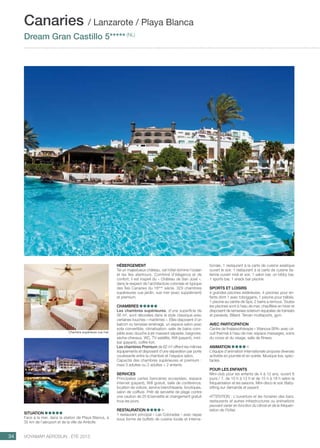 ..................................................................................................................................................
34 Voyamar aérosun . été 2015
..................................................................................................................................................
Hébergement
Tel un majestueux château, cet hôtel domine l’océan
et les îles alentours. Combiné d’élégance et de
confort, il est inspiré du « Château de San José »,
dans le respect de l’architecture coloniale et typique
des îles Canaries du 16ème
siècle. 329 chambres
supérieures vue jardin, vue mer (avec supplément)
et premium.
Chambres
Les chambres supérieures, d’une superficie de
56 m², sont décorées dans le style classique avec
certaines touches « maritimes ». Elles disposent d’un
balcon ou terrasse aménagé, un espace salon avec
sofa convertible, climatisation, salle de bains com-
plète avec douche à jet massant séparée, baignoire,
sèche-cheveux, WC, TV satellite, Wifi (payant), mini-
bar (payant), coffre-fort.
Les chambres Premium de 62 m² offrent les mêmes
équipements et disposent d’une séparation par porte
coulissante entre la chambre et l’espace salon.
Capacité des chambres supérieures et premium :
maxi 3 adultes ou 2 adultes + 2 enfants.
Services
Principales cartes bancaires acceptées, espace
Internet (payant), Wifi gratuit, salle de conférence,
location de voiture, service blanchisserie, boutiques,
salon de coiffure. Prêt de serviette de plage contre
une caution de 25 €/serviette et changement gratuit
tous les jours.
Restauration 
1 restaurant principal « Las Coloradas » avec repas
sous forme de buffets de cuisine locale et interna-
Situation 
Face à la mer, dans la station de Playa Blanca, à
35 km de l’aéroport et de la ville de Arrécife.
tionale, 1 restaurant à la carte de cuisine asiatique
ouvert le soir, 1 restaurant à la carte de cuisine ita-
lienne ouvert midi et soir, 1 salon bar, un lobby bar,
1 sports bar, 1 snack bar piscine.
Sports et loisirs
4 grandes piscines extérieures, 4 piscines pour en-
fants dont 1 avec toboggans, 1 piscine pour bébés,
1 piscine au centre de Spa, 2 bains à remous. Toutes
les piscines sont à l’eau de mer, chauffées en hiver et
disposent de terrasses solarium équipées de transats
et parasols. Billard. Terrain multisports, gym.
Avec participation
Centre de thalassothérapie « Vitanova SPA» avec cir-
cuit thermal à l’eau de mer, espace massages, soins
du corps et du visage, salle de fitness.
Animation
L’équipe d’animation internationale propose diverses
activités en journée et en soirée. Musique live, spec-
tacles.
POUR LES ENFANTS 
Mini-club pour les enfants de 4 à 12 ans, ouvert 6
jours / 7, de 10 h à 13 h et de 15 h à 18 h selon la
fréquentation et les saisons. Mini-disco le soir. Baby-
sitting sur demande et payant.
ATTENTION : L’ouverture et les horaires des bars,
restaurants et autres infrastructures ou animations
peuvent varier en fonction du climat et de la fréquen-
tation de l’hôtel.
Canaries / Lanzarote / Playa Blanca
Dream Gran Castillo 5***** (NL)
Chambre supérieure vue mer
 